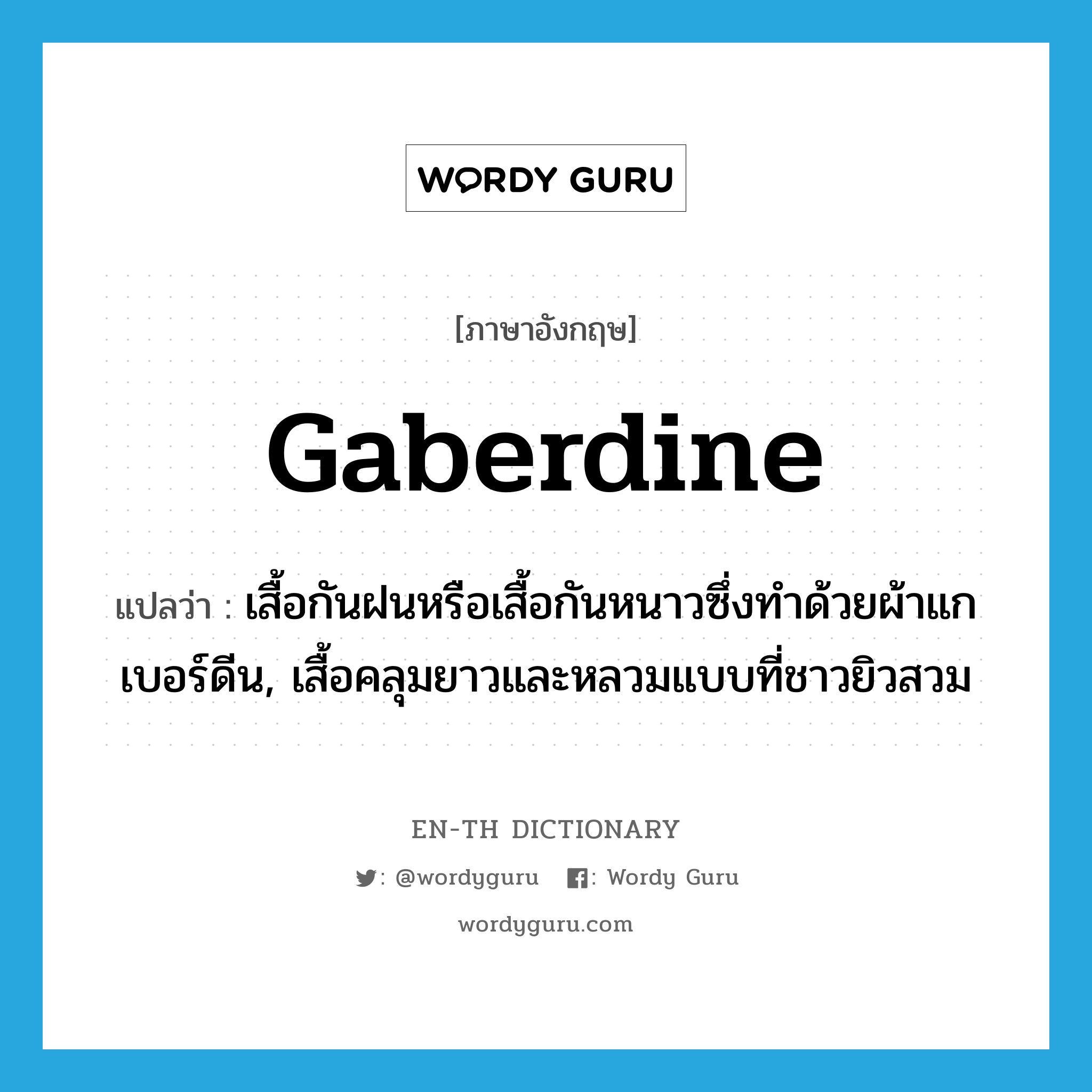 gaberdine แปลว่า?, คำศัพท์ภาษาอังกฤษ gaberdine แปลว่า เสื้อกันฝนหรือเสื้อกันหนาวซึ่งทำด้วยผ้าแกเบอร์ดีน, เสื้อคลุมยาวและหลวมแบบที่ชาวยิวสวม ประเภท N หมวด N