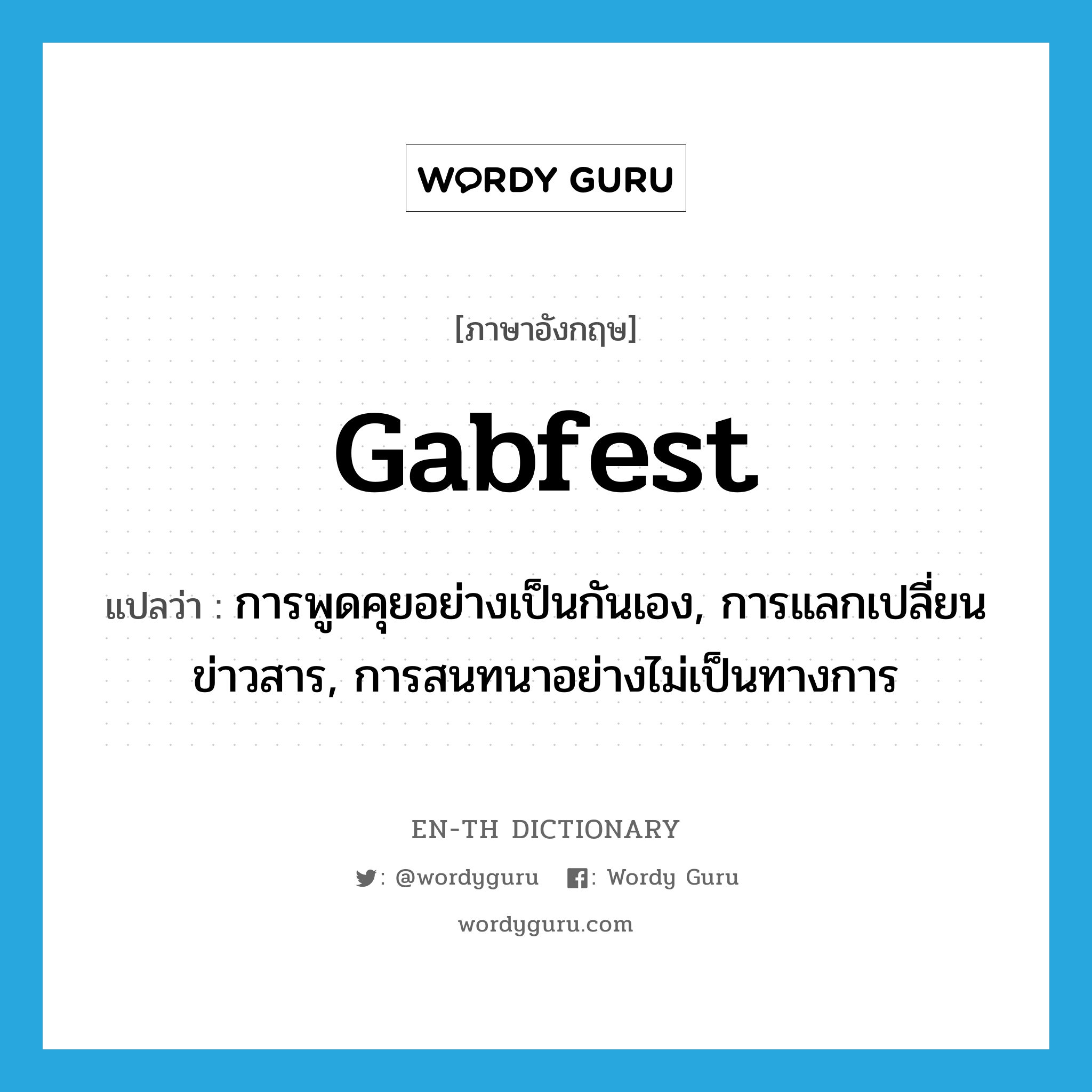 gabfest แปลว่า?, คำศัพท์ภาษาอังกฤษ gabfest แปลว่า การพูดคุยอย่างเป็นกันเอง, การแลกเปลี่ยนข่าวสาร, การสนทนาอย่างไม่เป็นทางการ ประเภท N หมวด N