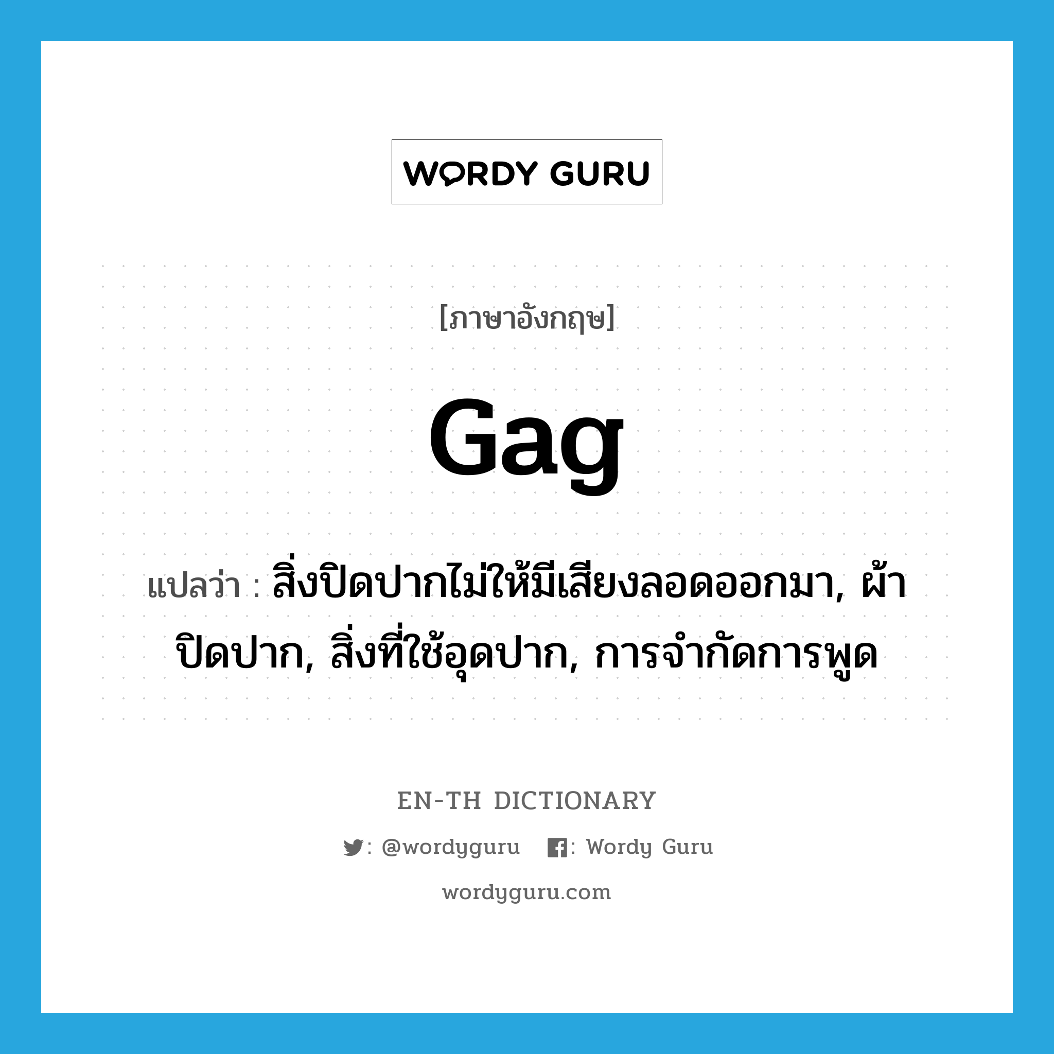 gag แปลว่า?, คำศัพท์ภาษาอังกฤษ gag แปลว่า สิ่งปิดปากไม่ให้มีเสียงลอดออกมา, ผ้าปิดปาก, สิ่งที่ใช้อุดปาก, การจำกัดการพูด ประเภท N หมวด N