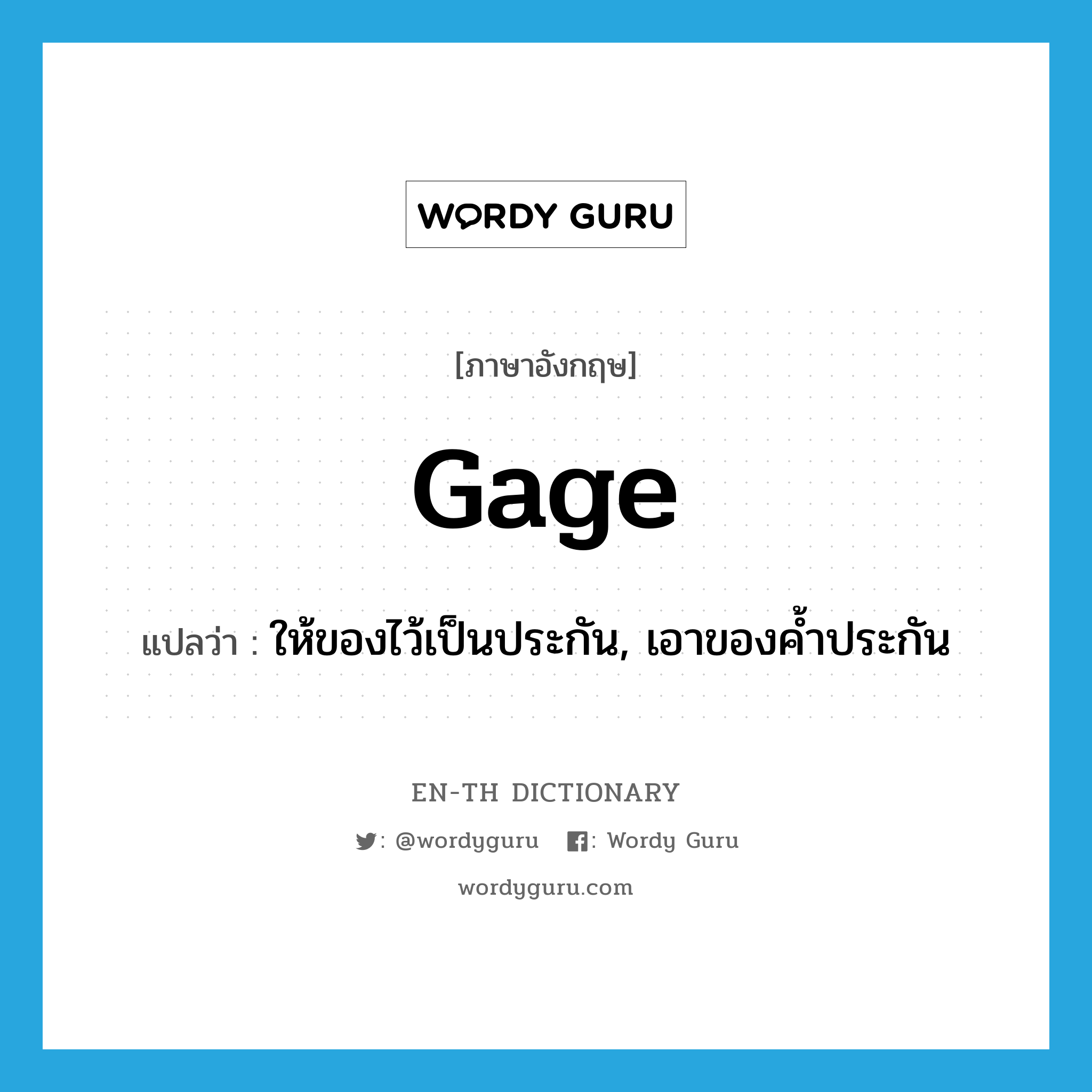 gage แปลว่า?, คำศัพท์ภาษาอังกฤษ gage แปลว่า ให้ของไว้เป็นประกัน, เอาของค้ำประกัน ประเภท VT หมวด VT