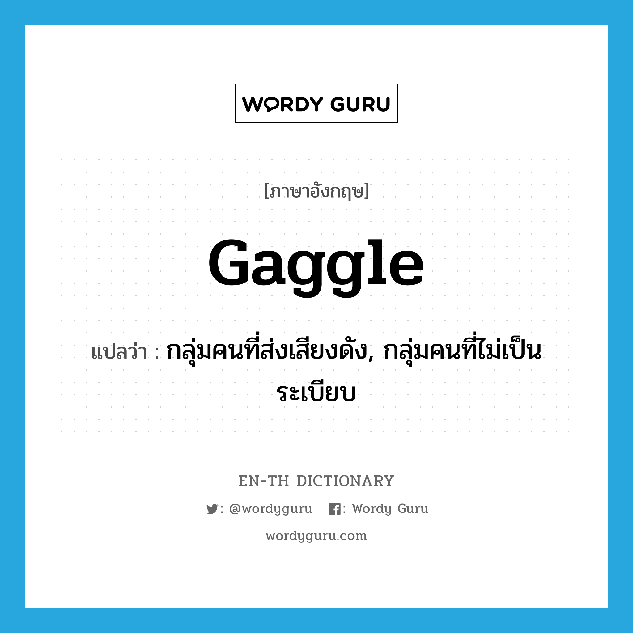 gaggle แปลว่า?, คำศัพท์ภาษาอังกฤษ gaggle แปลว่า กลุ่มคนที่ส่งเสียงดัง, กลุ่มคนที่ไม่เป็นระเบียบ ประเภท N หมวด N