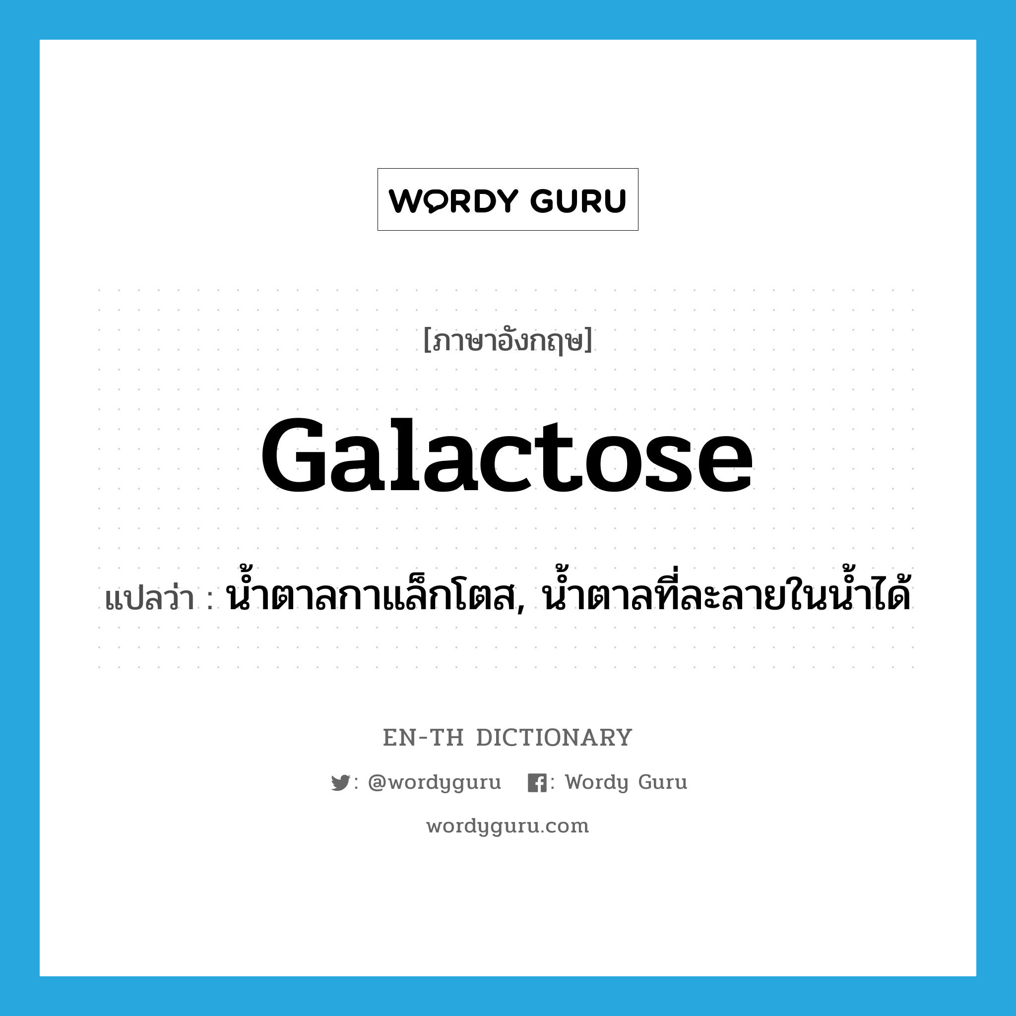 galactose แปลว่า?, คำศัพท์ภาษาอังกฤษ galactose แปลว่า น้ำตาลกาแล็กโตส, น้ำตาลที่ละลายในน้ำได้ ประเภท N หมวด N