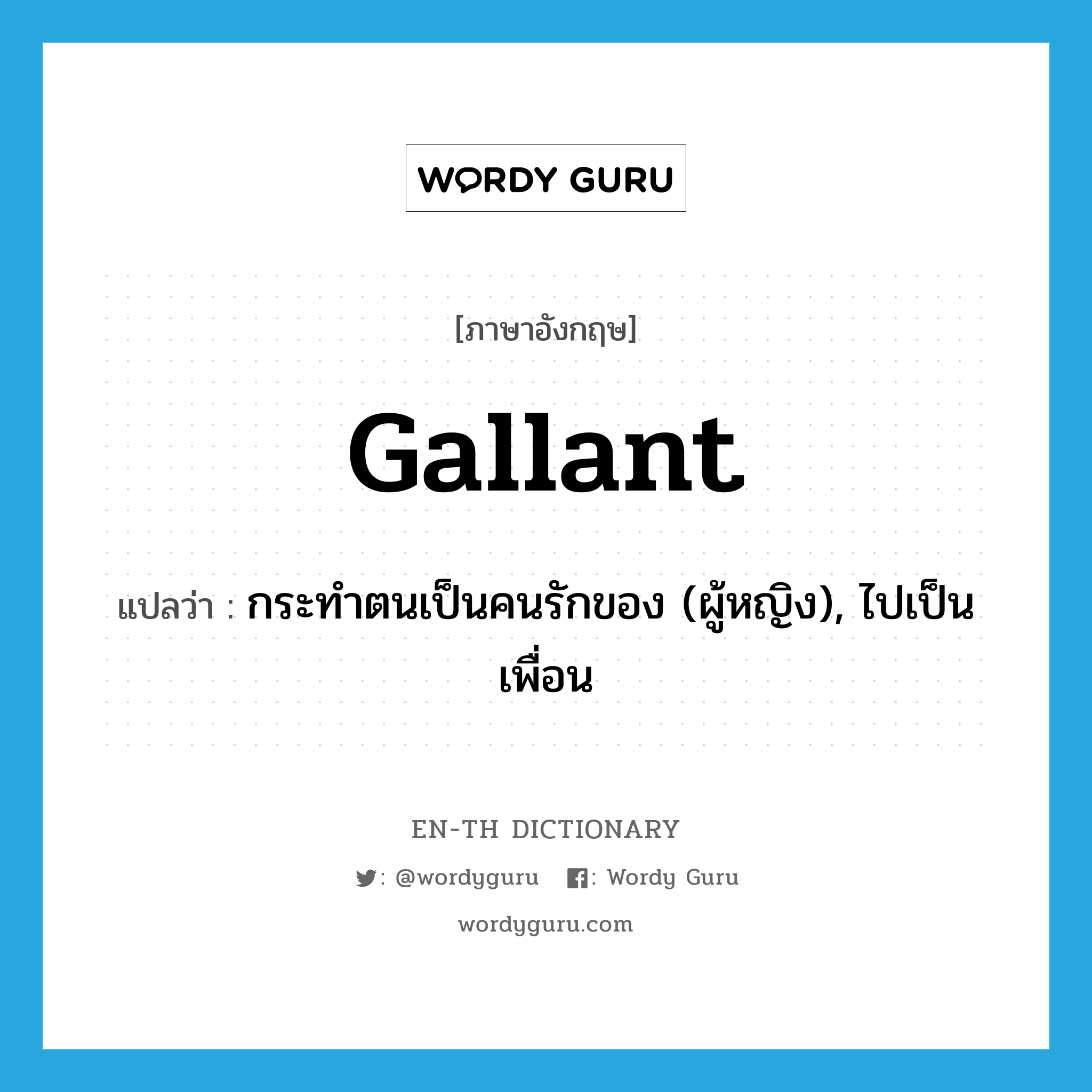gallant แปลว่า?, คำศัพท์ภาษาอังกฤษ gallant แปลว่า กระทำตนเป็นคนรักของ (ผู้หญิง), ไปเป็นเพื่อน ประเภท VT หมวด VT