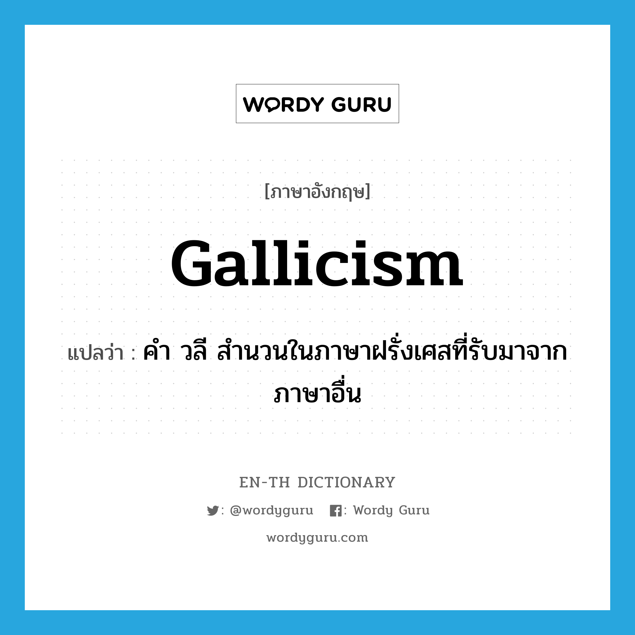 Gallicism แปลว่า?, คำศัพท์ภาษาอังกฤษ Gallicism แปลว่า คำ วลี สำนวนในภาษาฝรั่งเศสที่รับมาจากภาษาอื่น ประเภท N หมวด N