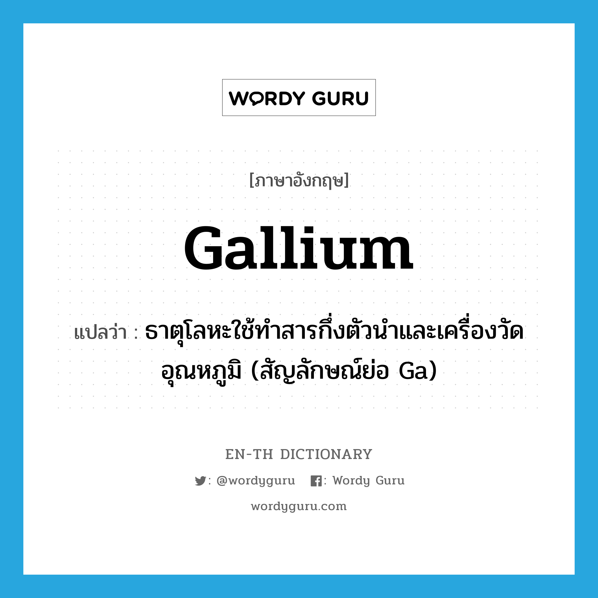 gallium แปลว่า?, คำศัพท์ภาษาอังกฤษ gallium แปลว่า ธาตุโลหะใช้ทำสารกึ่งตัวนำและเครื่องวัดอุณหภูมิ (สัญลักษณ์ย่อ Ga) ประเภท N หมวด N