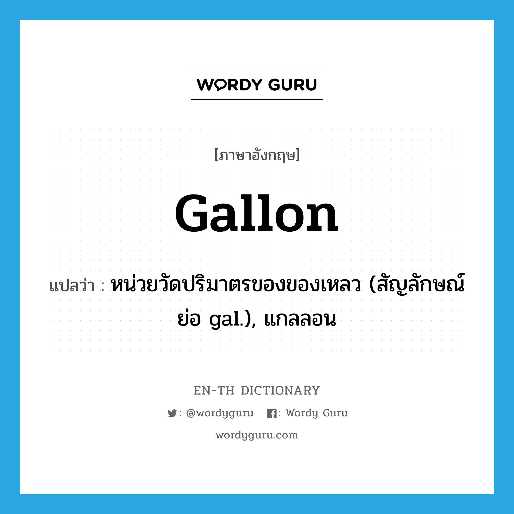 gallon แปลว่า?, คำศัพท์ภาษาอังกฤษ gallon แปลว่า หน่วยวัดปริมาตรของของเหลว (สัญลักษณ์ย่อ gal.), แกลลอน ประเภท N หมวด N