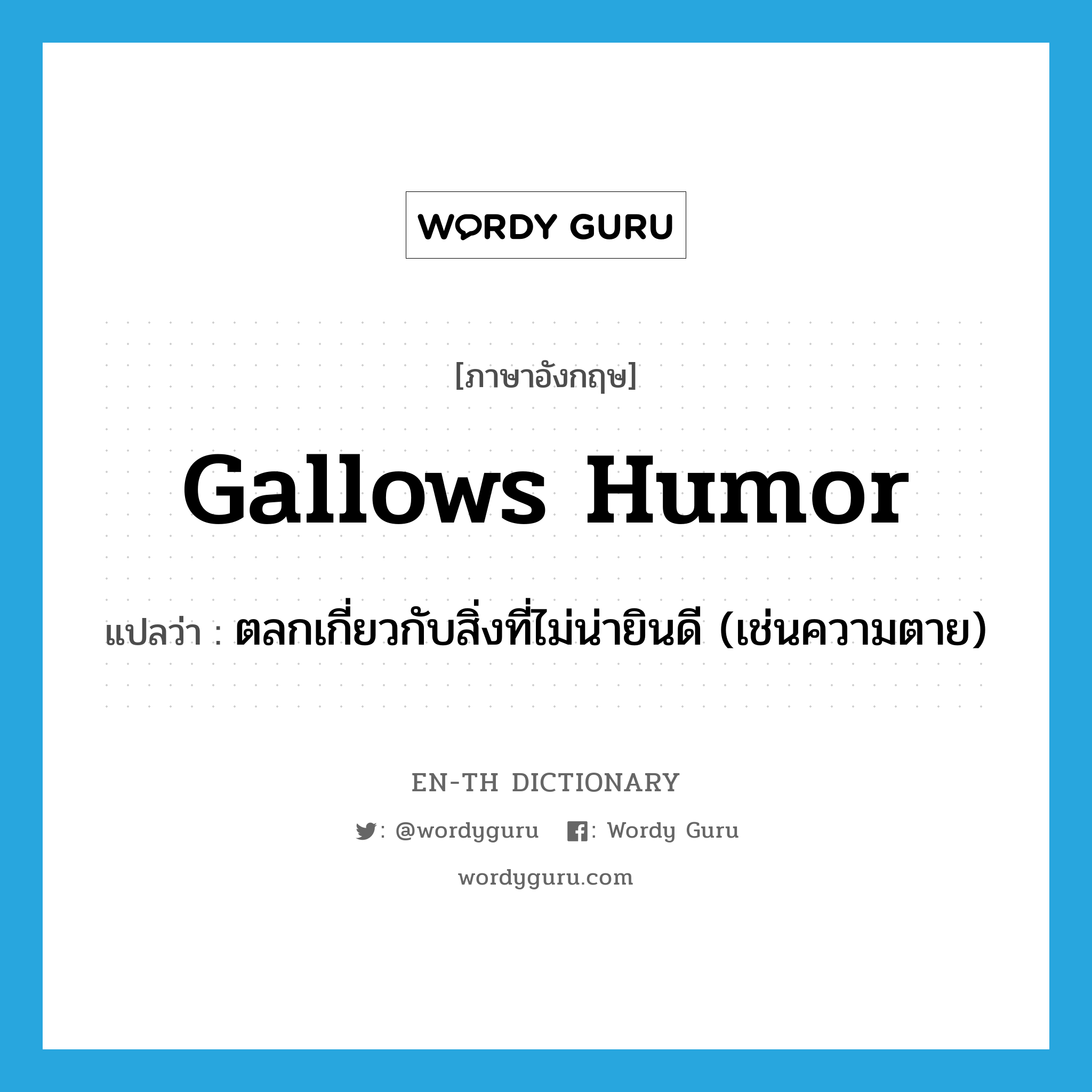 gallows humor แปลว่า?, คำศัพท์ภาษาอังกฤษ gallows humor แปลว่า ตลกเกี่ยวกับสิ่งที่ไม่น่ายินดี (เช่นความตาย) ประเภท N หมวด N