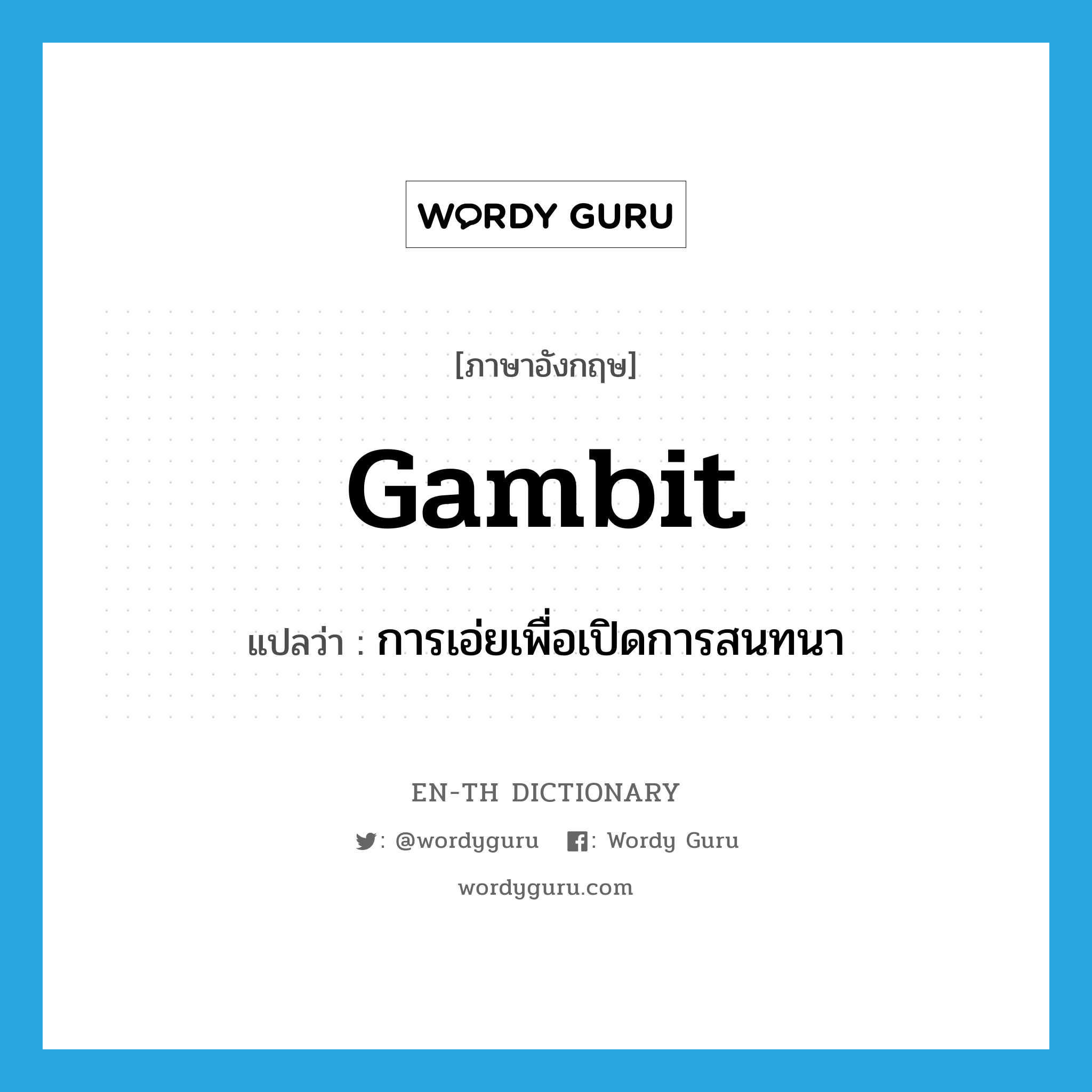 gambit แปลว่า?, คำศัพท์ภาษาอังกฤษ gambit แปลว่า การเอ่ยเพื่อเปิดการสนทนา ประเภท N หมวด N