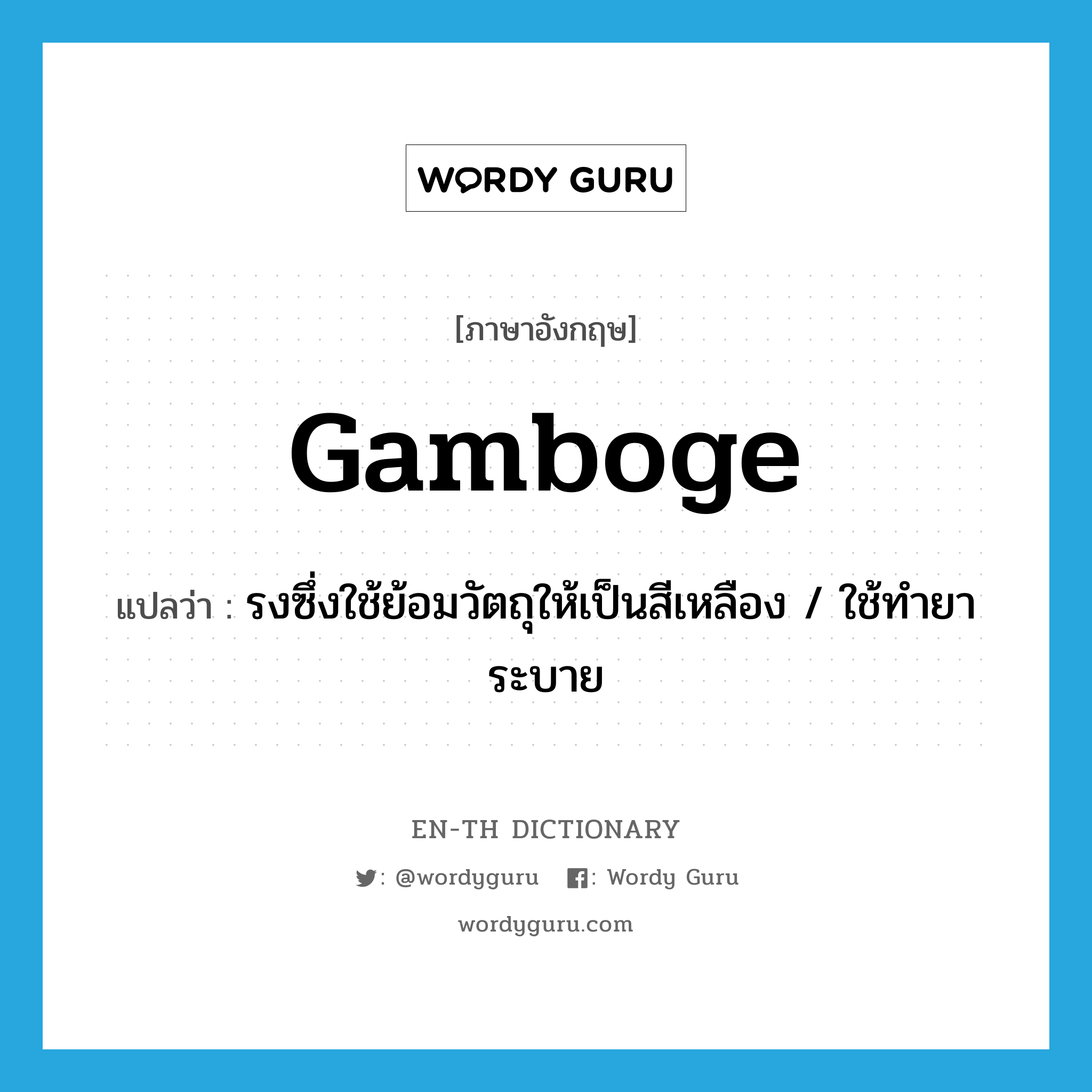 gamboge แปลว่า?, คำศัพท์ภาษาอังกฤษ gamboge แปลว่า รงซึ่งใช้ย้อมวัตถุให้เป็นสีเหลือง / ใช้ทำยาระบาย ประเภท N หมวด N