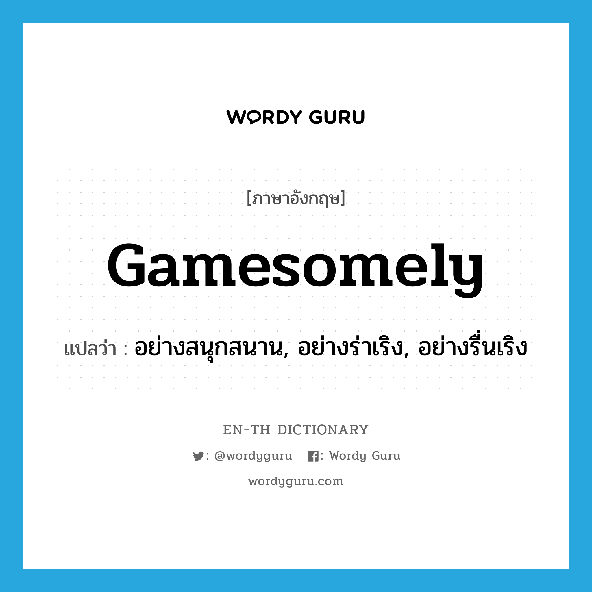 gamesomely แปลว่า?, คำศัพท์ภาษาอังกฤษ gamesomely แปลว่า อย่างสนุกสนาน, อย่างร่าเริง, อย่างรื่นเริง ประเภท ADV หมวด ADV