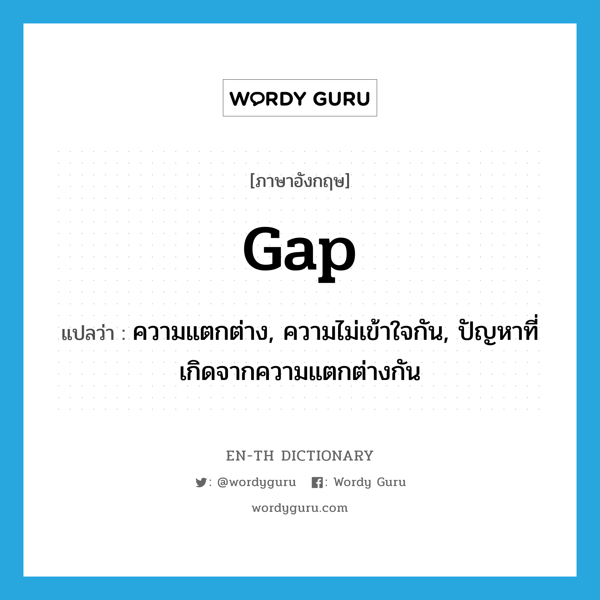gap แปลว่า?, คำศัพท์ภาษาอังกฤษ gap แปลว่า ความแตกต่าง, ความไม่เข้าใจกัน, ปัญหาที่เกิดจากความแตกต่างกัน ประเภท N หมวด N