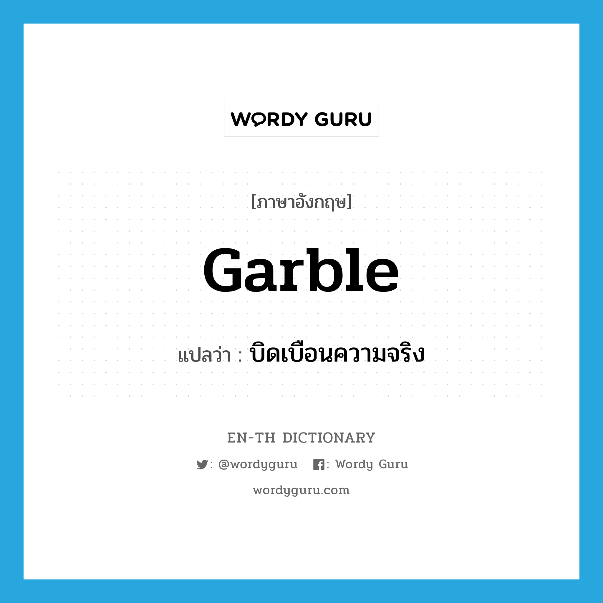 garble แปลว่า?, คำศัพท์ภาษาอังกฤษ garble แปลว่า บิดเบือนความจริง ประเภท VT หมวด VT
