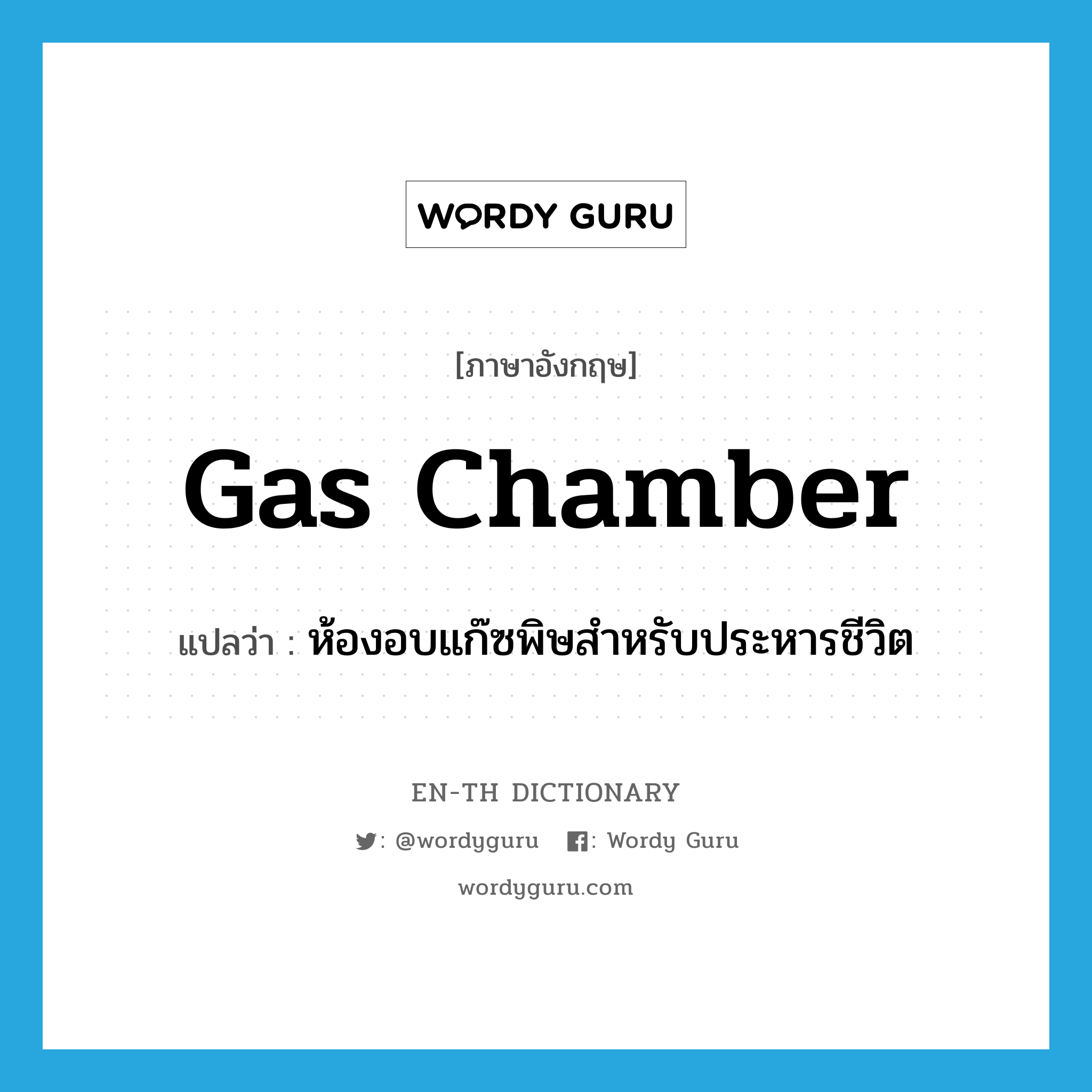 gas chamber แปลว่า?, คำศัพท์ภาษาอังกฤษ gas chamber แปลว่า ห้องอบแก๊ซพิษสำหรับประหารชีวิต ประเภท N หมวด N