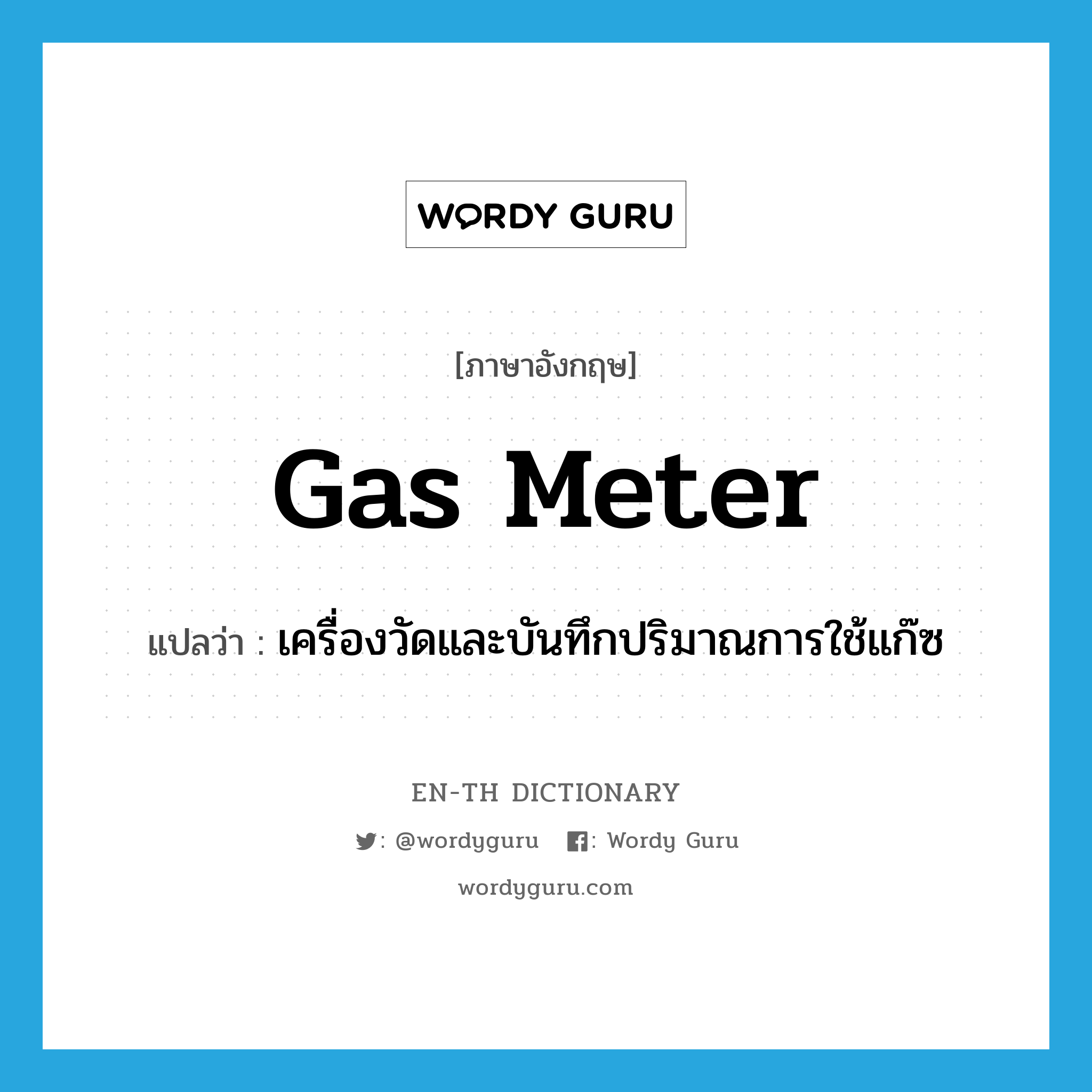 เครื่องวัดและบันทึกปริมาณการใช้แก๊ซ ภาษาอังกฤษ?, คำศัพท์ภาษาอังกฤษ เครื่องวัดและบันทึกปริมาณการใช้แก๊ซ แปลว่า gas meter ประเภท N หมวด N