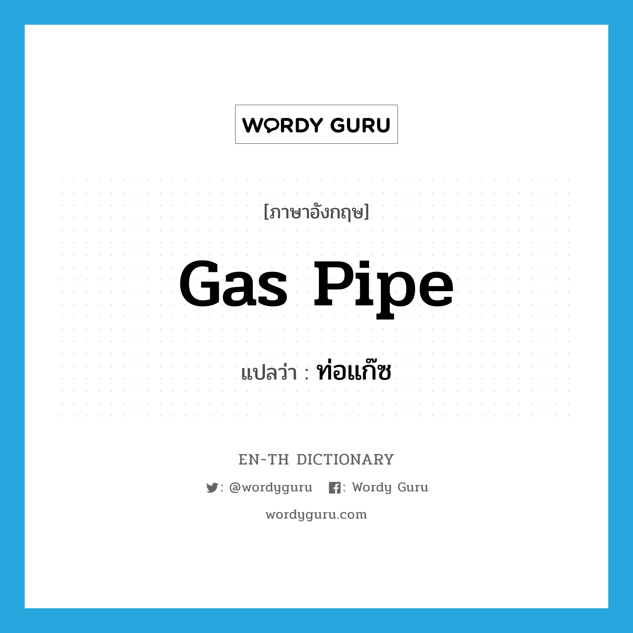 ท่อแก๊ซ ภาษาอังกฤษ?, คำศัพท์ภาษาอังกฤษ ท่อแก๊ซ แปลว่า gas pipe ประเภท N หมวด N
