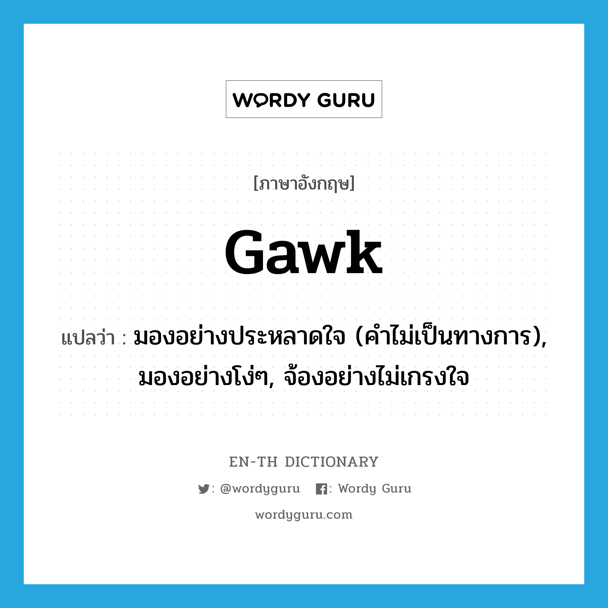 gawk แปลว่า?, คำศัพท์ภาษาอังกฤษ gawk แปลว่า มองอย่างประหลาดใจ (คำไม่เป็นทางการ), มองอย่างโง่ๆ, จ้องอย่างไม่เกรงใจ ประเภท VI หมวด VI