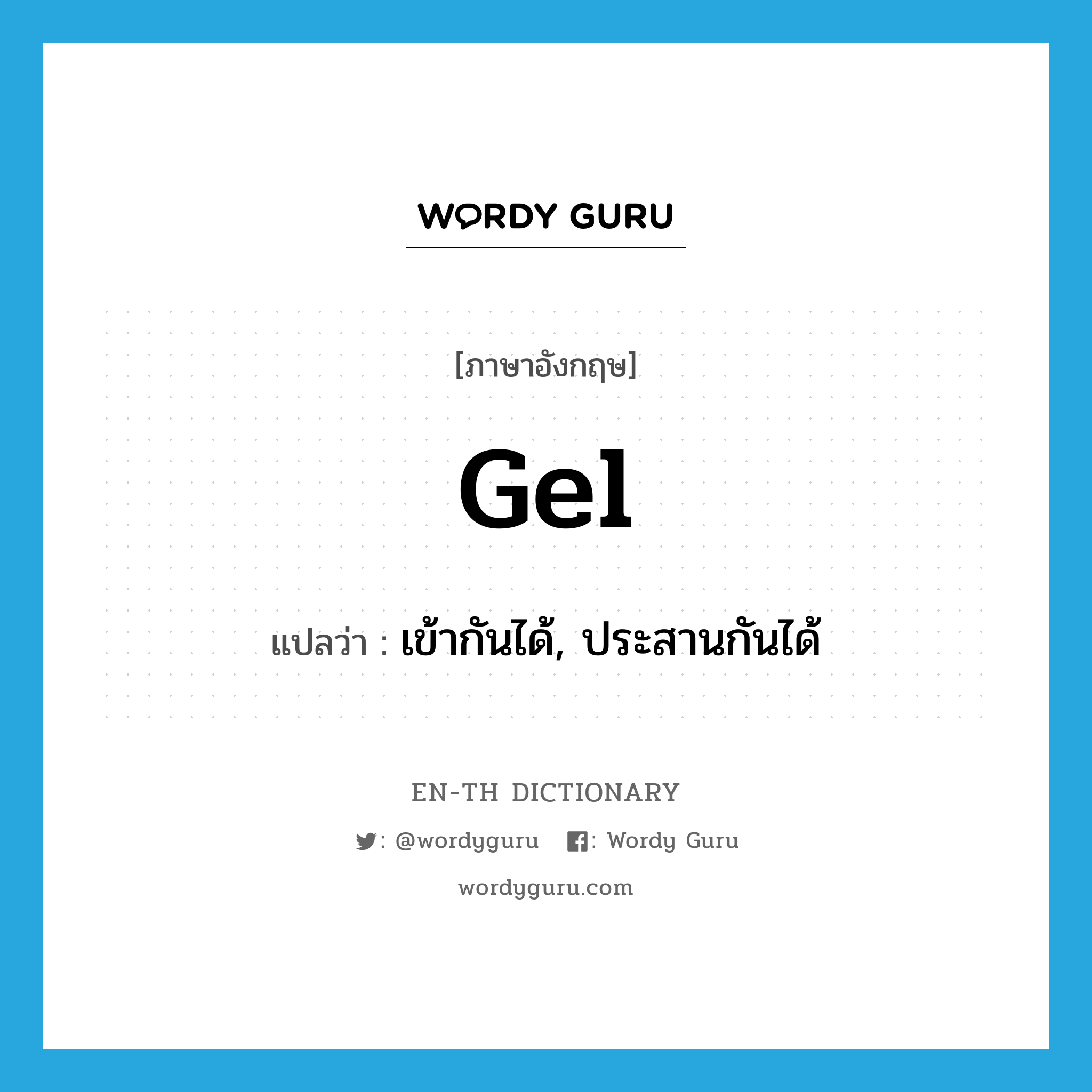 gel แปลว่า?, คำศัพท์ภาษาอังกฤษ gel แปลว่า เข้ากันได้, ประสานกันได้ ประเภท VI หมวด VI