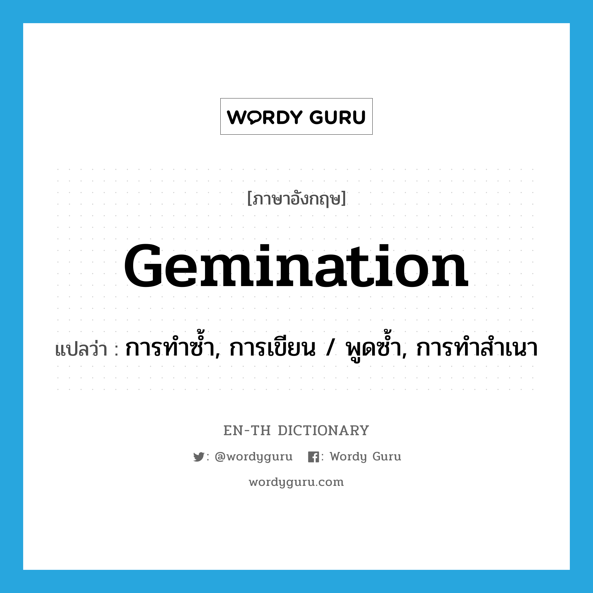 gemination แปลว่า?, คำศัพท์ภาษาอังกฤษ gemination แปลว่า การทำซ้ำ, การเขียน / พูดซ้ำ, การทำสำเนา ประเภท N หมวด N