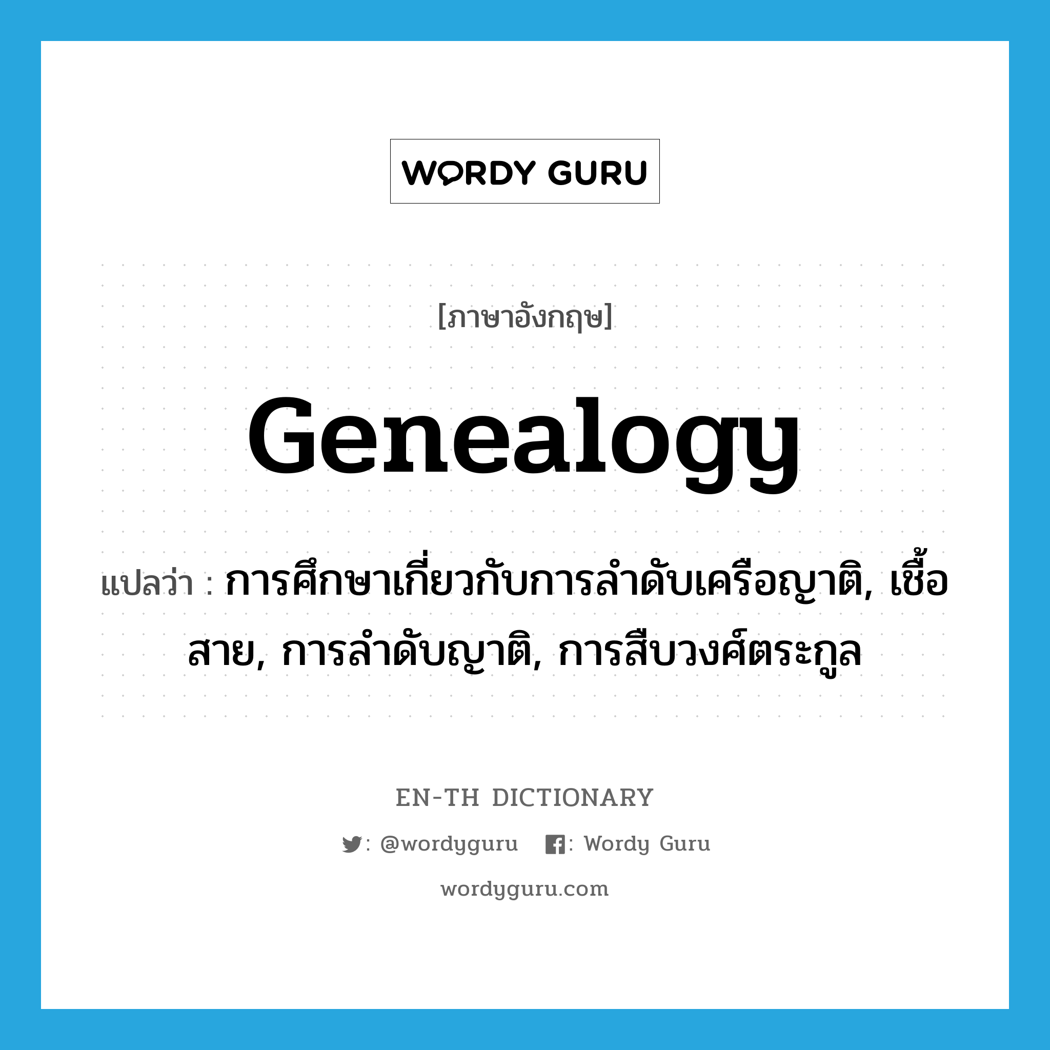 genealogy แปลว่า?, คำศัพท์ภาษาอังกฤษ genealogy แปลว่า การศึกษาเกี่ยวกับการลำดับเครือญาติ, เชื้อสาย, การลำดับญาติ, การสืบวงศ์ตระกูล ประเภท N หมวด N