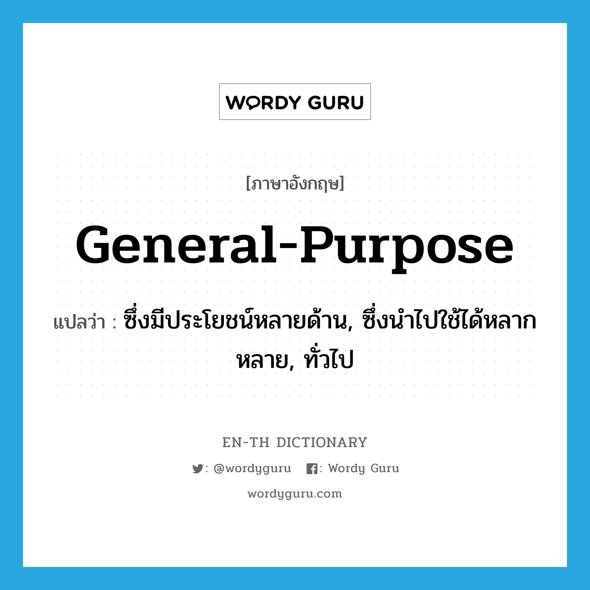 general-purpose แปลว่า?, คำศัพท์ภาษาอังกฤษ general-purpose แปลว่า ซึ่งมีประโยชน์หลายด้าน, ซึ่งนำไปใช้ได้หลากหลาย, ทั่วไป ประเภท ADJ หมวด ADJ
