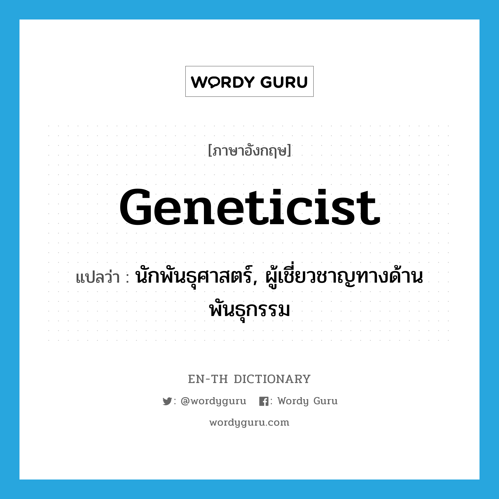 geneticist แปลว่า?, คำศัพท์ภาษาอังกฤษ geneticist แปลว่า นักพันธุศาสตร์, ผู้เชี่ยวชาญทางด้านพันธุกรรม ประเภท N หมวด N
