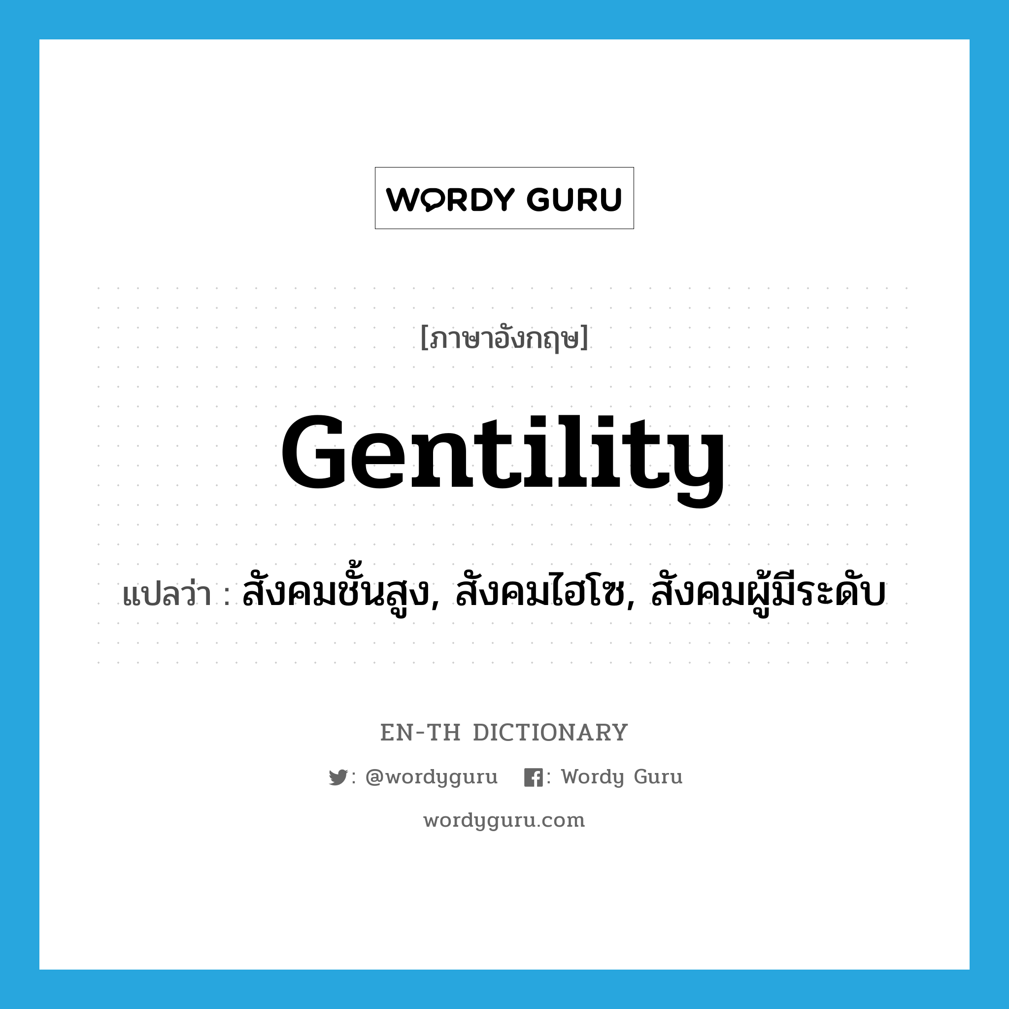 gentility แปลว่า?, คำศัพท์ภาษาอังกฤษ gentility แปลว่า สังคมชั้นสูง, สังคมไฮโซ, สังคมผู้มีระดับ ประเภท N หมวด N