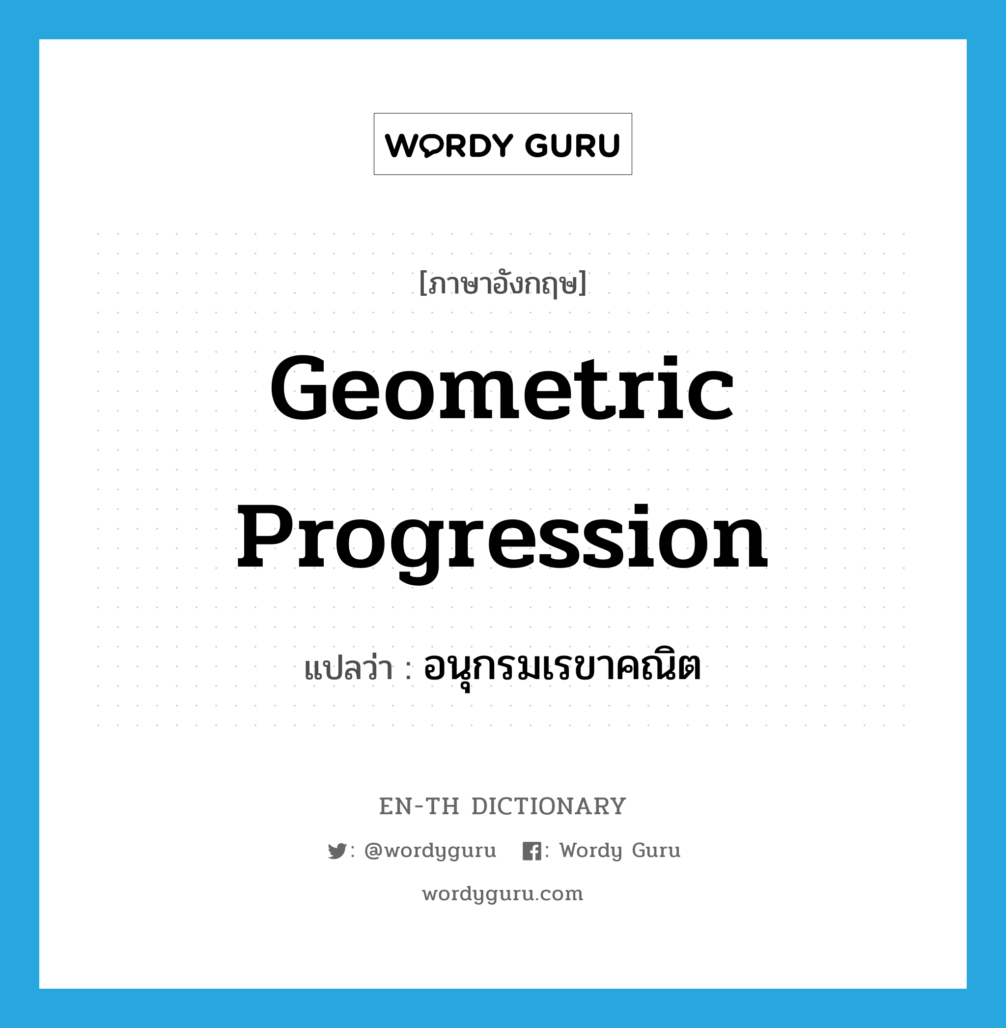 geometric progression แปลว่า?, คำศัพท์ภาษาอังกฤษ geometric progression แปลว่า อนุกรมเรขาคณิต ประเภท N หมวด N