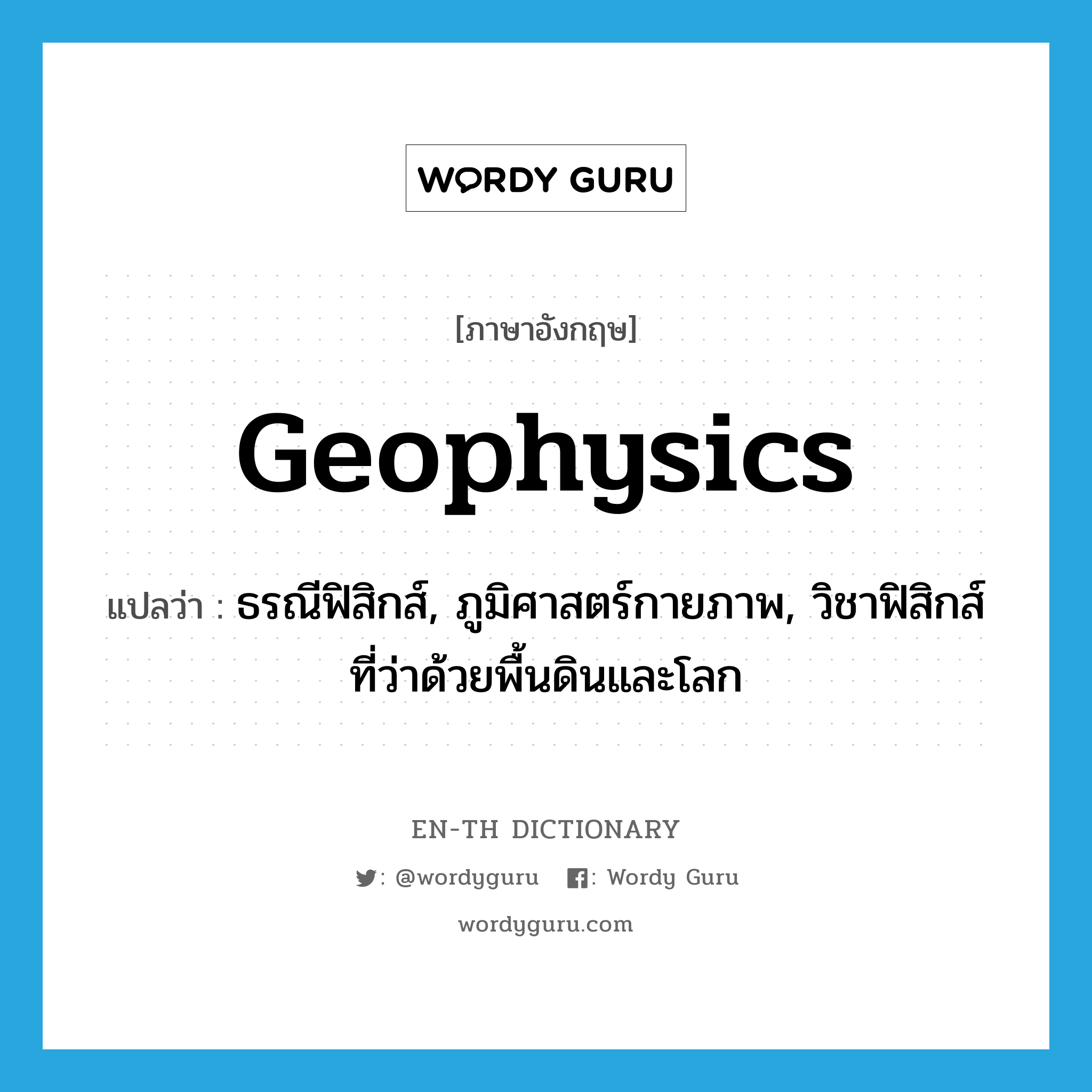 geophysics แปลว่า?, คำศัพท์ภาษาอังกฤษ geophysics แปลว่า ธรณีฟิสิกส์, ภูมิศาสตร์กายภาพ, วิชาฟิสิกส์ที่ว่าด้วยพื้นดินและโลก ประเภท N หมวด N