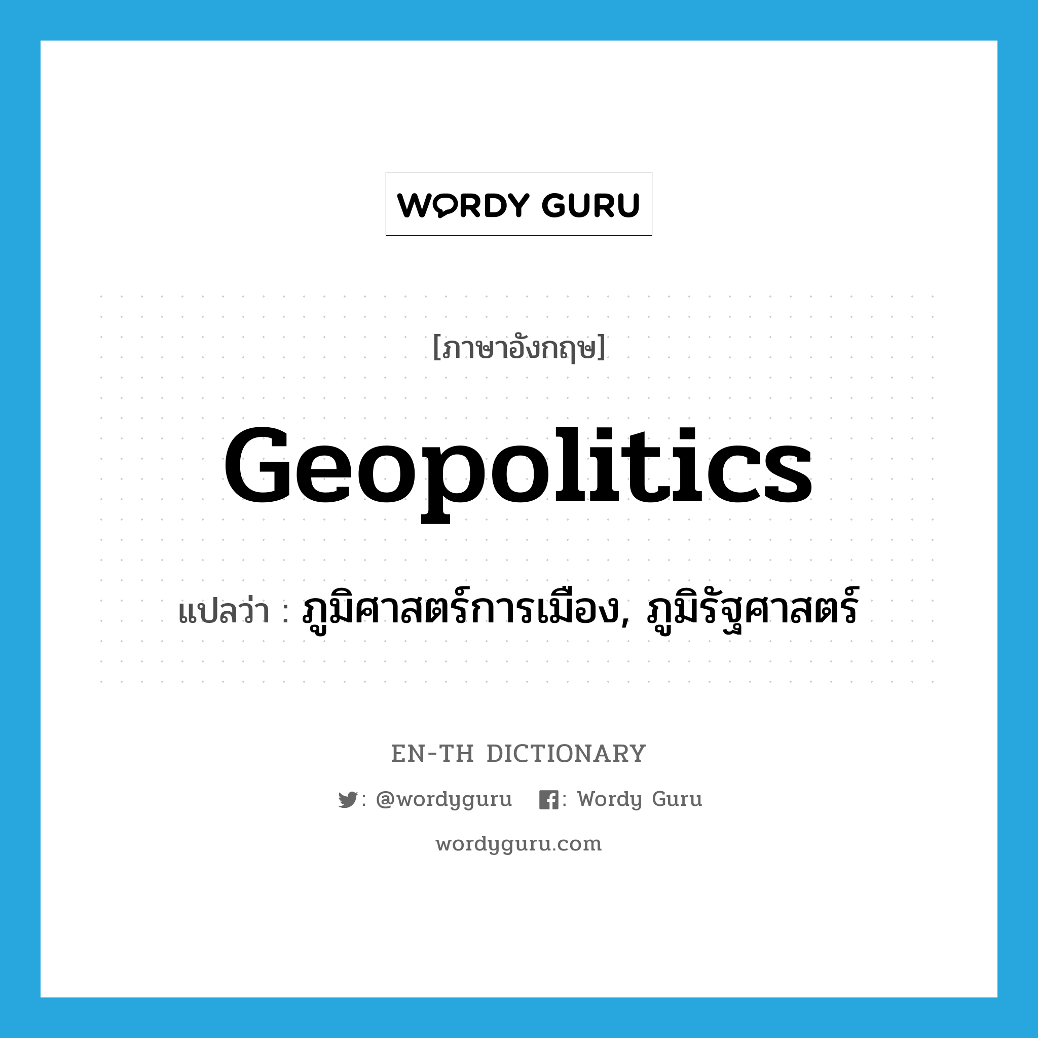 geopolitics แปลว่า?, คำศัพท์ภาษาอังกฤษ geopolitics แปลว่า ภูมิศาสตร์การเมือง, ภูมิรัฐศาสตร์ ประเภท N หมวด N