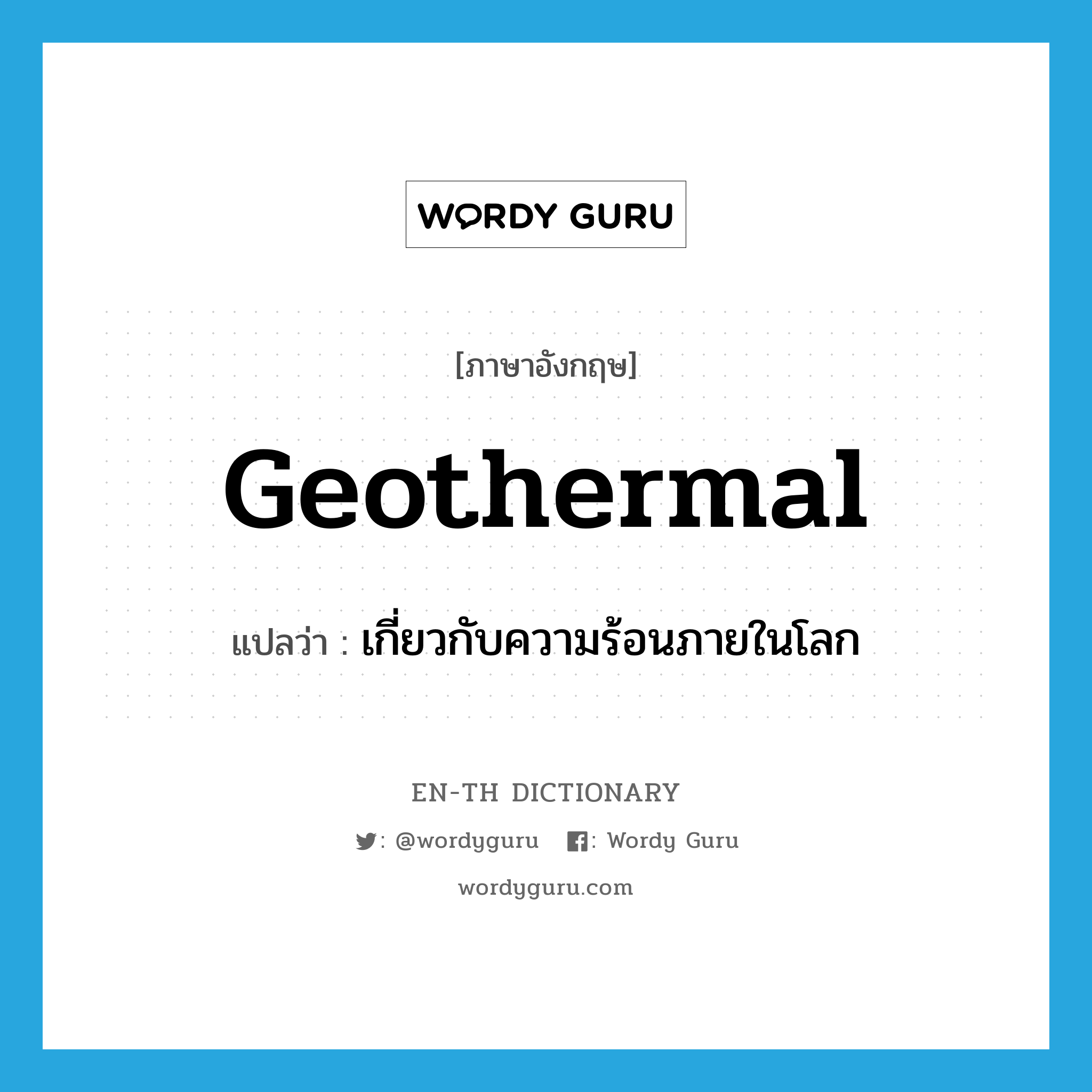 geothermal แปลว่า?, คำศัพท์ภาษาอังกฤษ geothermal แปลว่า เกี่ยวกับความร้อนภายในโลก ประเภท ADJ หมวด ADJ
