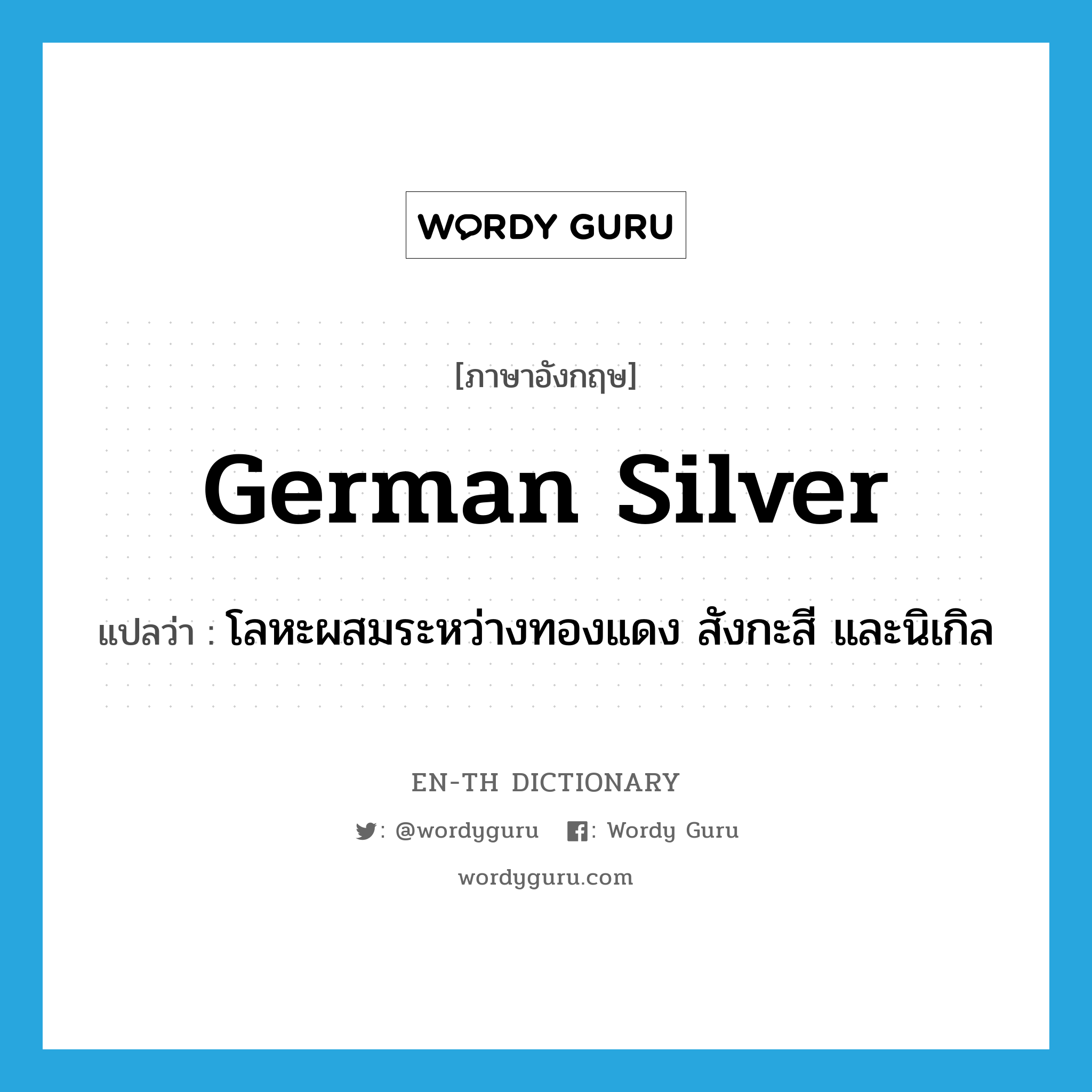 German silver แปลว่า?, คำศัพท์ภาษาอังกฤษ German silver แปลว่า โลหะผสมระหว่างทองแดง สังกะสี และนิเกิล ประเภท N หมวด N