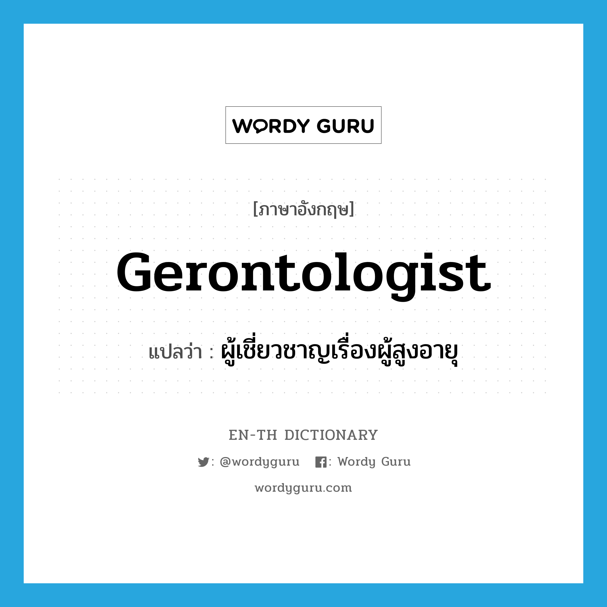 gerontologist แปลว่า?, คำศัพท์ภาษาอังกฤษ gerontologist แปลว่า ผู้เชี่ยวชาญเรื่องผู้สูงอายุ ประเภท N หมวด N
