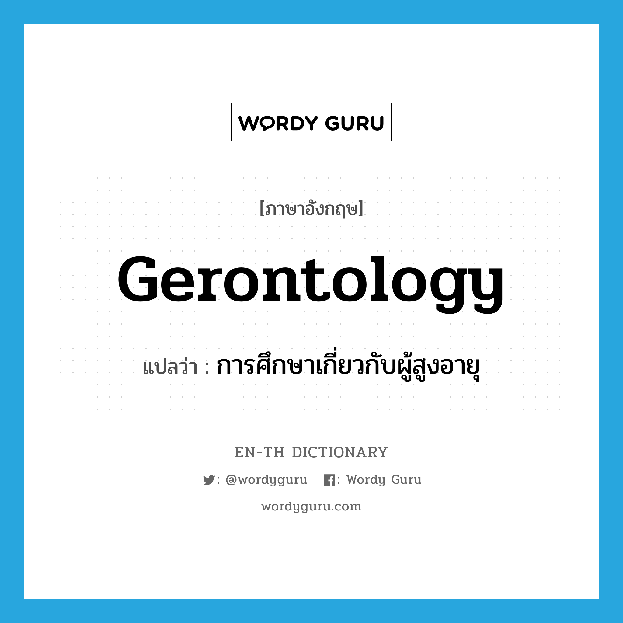 gerontology แปลว่า?, คำศัพท์ภาษาอังกฤษ gerontology แปลว่า การศึกษาเกี่ยวกับผู้สูงอายุ ประเภท N หมวด N