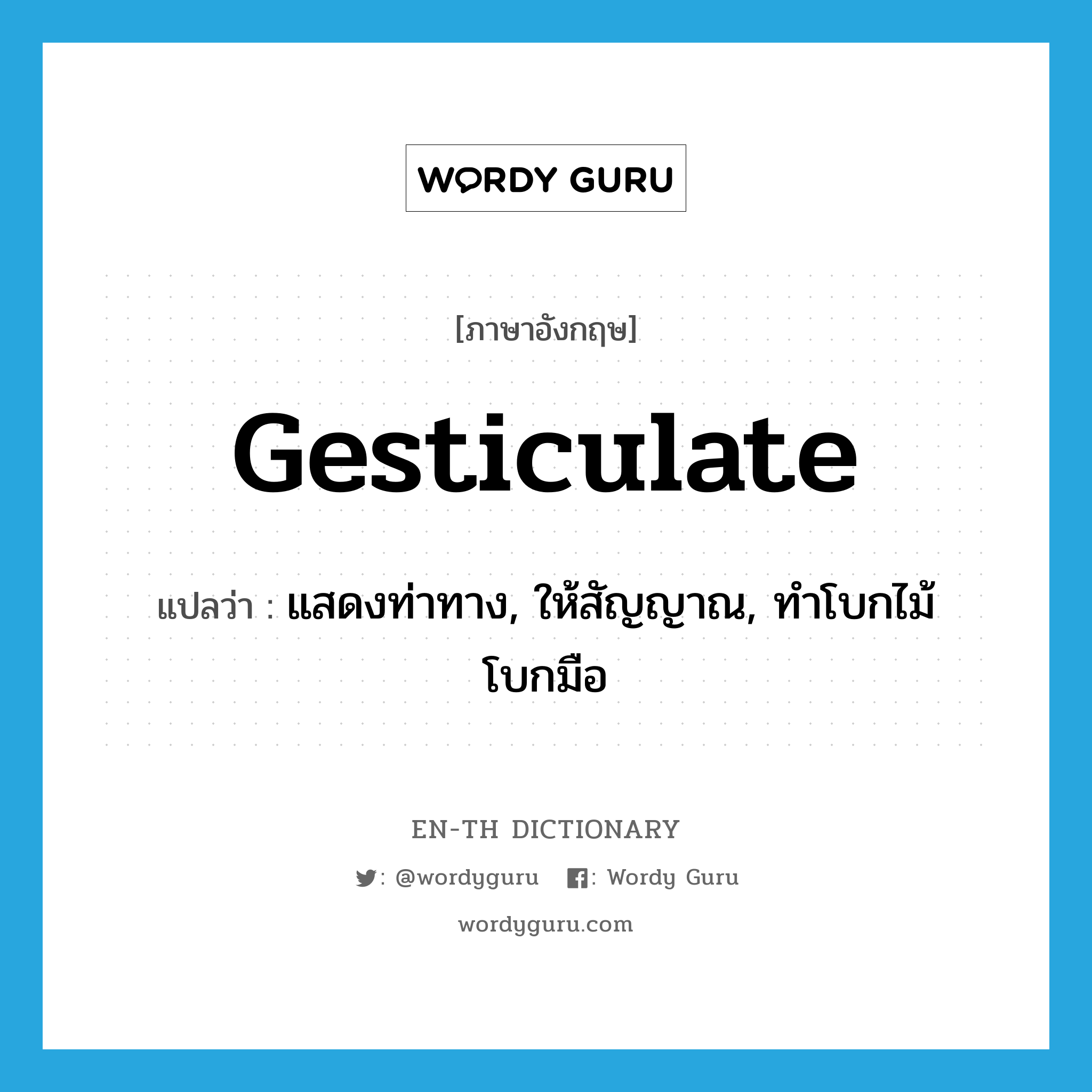 gesticulate แปลว่า?, คำศัพท์ภาษาอังกฤษ gesticulate แปลว่า แสดงท่าทาง, ให้สัญญาณ, ทำโบกไม้โบกมือ ประเภท VT หมวด VT