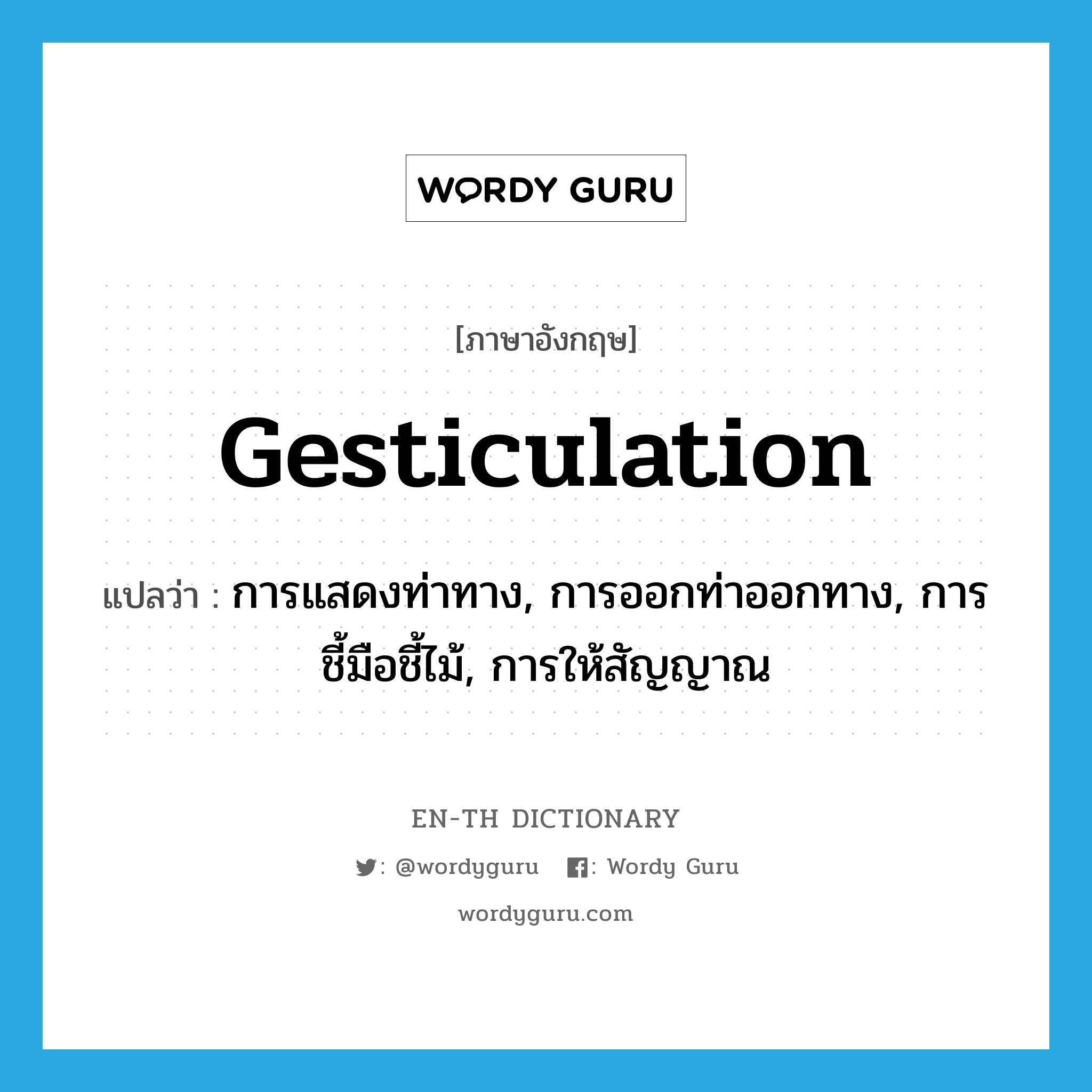 gesticulation แปลว่า?, คำศัพท์ภาษาอังกฤษ gesticulation แปลว่า การแสดงท่าทาง, การออกท่าออกทาง, การชี้มือชี้ไม้, การให้สัญญาณ ประเภท N หมวด N