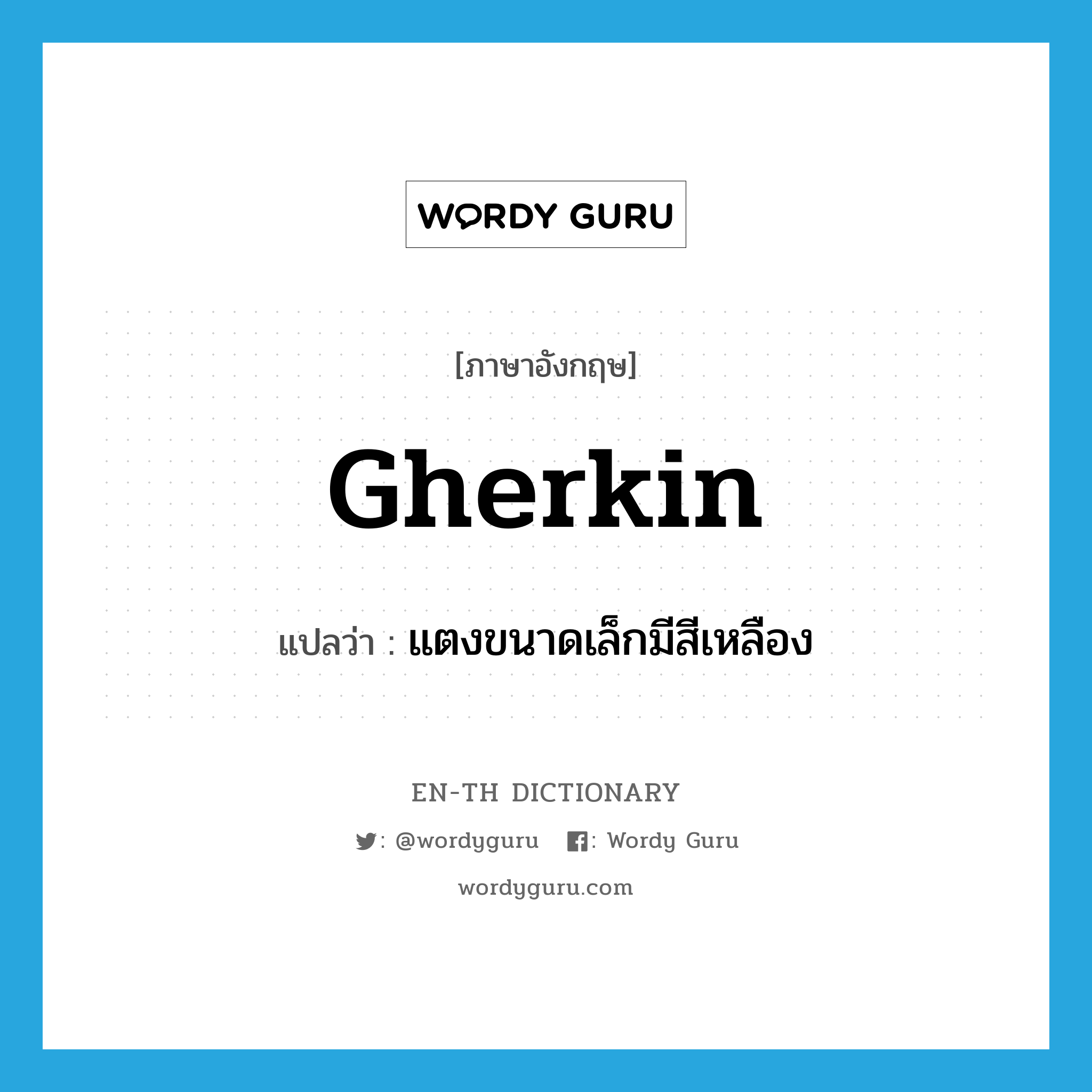 gherkin แปลว่า?, คำศัพท์ภาษาอังกฤษ gherkin แปลว่า แตงขนาดเล็กมีสีเหลือง ประเภท N หมวด N