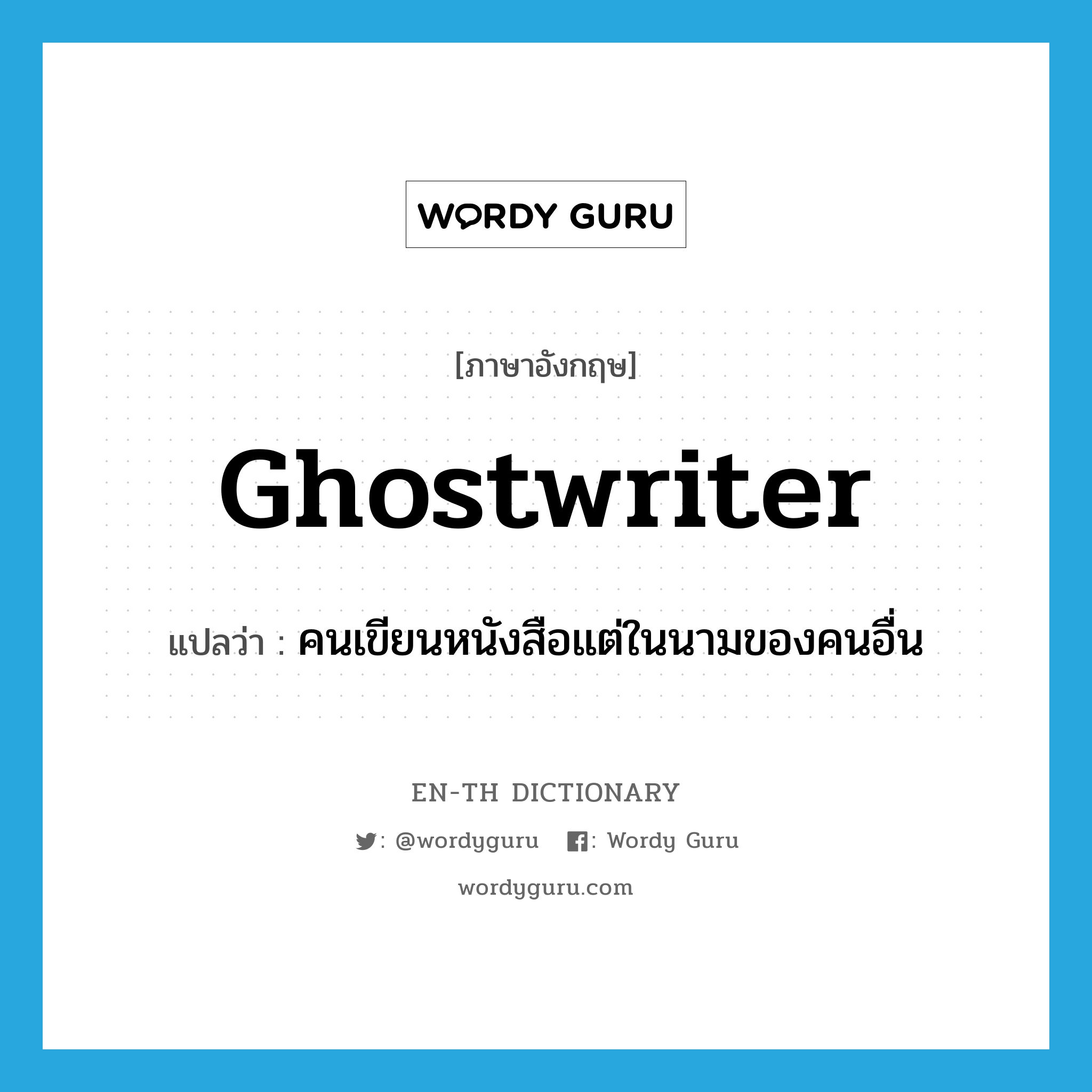 ghostwriter แปลว่า?, คำศัพท์ภาษาอังกฤษ ghostwriter แปลว่า คนเขียนหนังสือแต่ในนามของคนอื่น ประเภท N หมวด N
