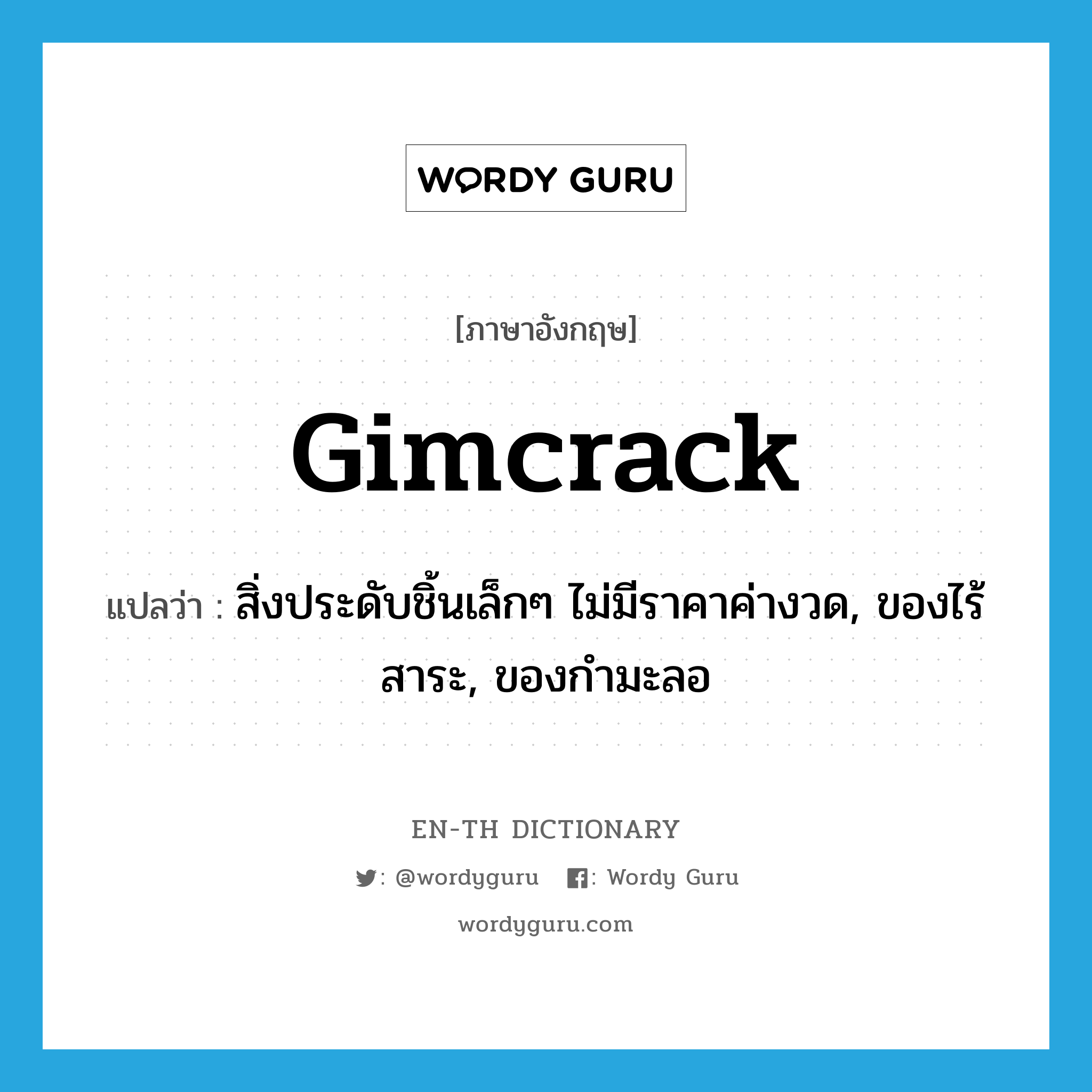 gimcrack แปลว่า?, คำศัพท์ภาษาอังกฤษ gimcrack แปลว่า สิ่งประดับชิ้นเล็กๆ ไม่มีราคาค่างวด, ของไร้สาระ, ของกำมะลอ ประเภท N หมวด N