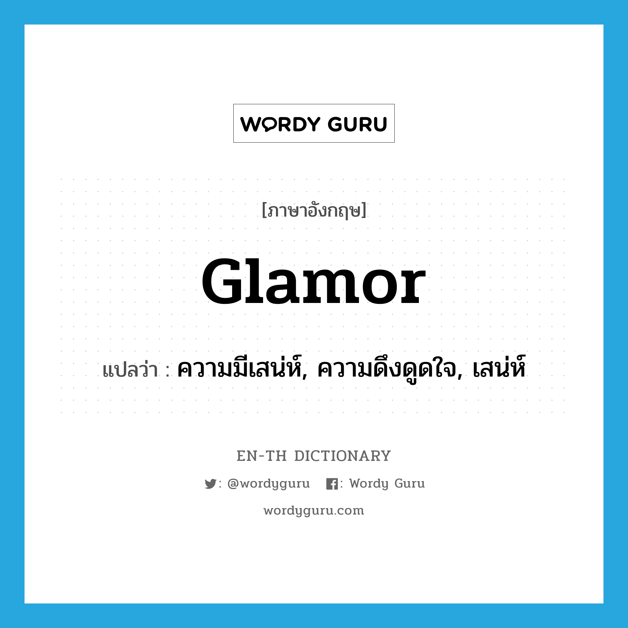 glamor แปลว่า?, คำศัพท์ภาษาอังกฤษ glamor แปลว่า ความมีเสน่ห์, ความดึงดูดใจ, เสน่ห์ ประเภท N หมวด N