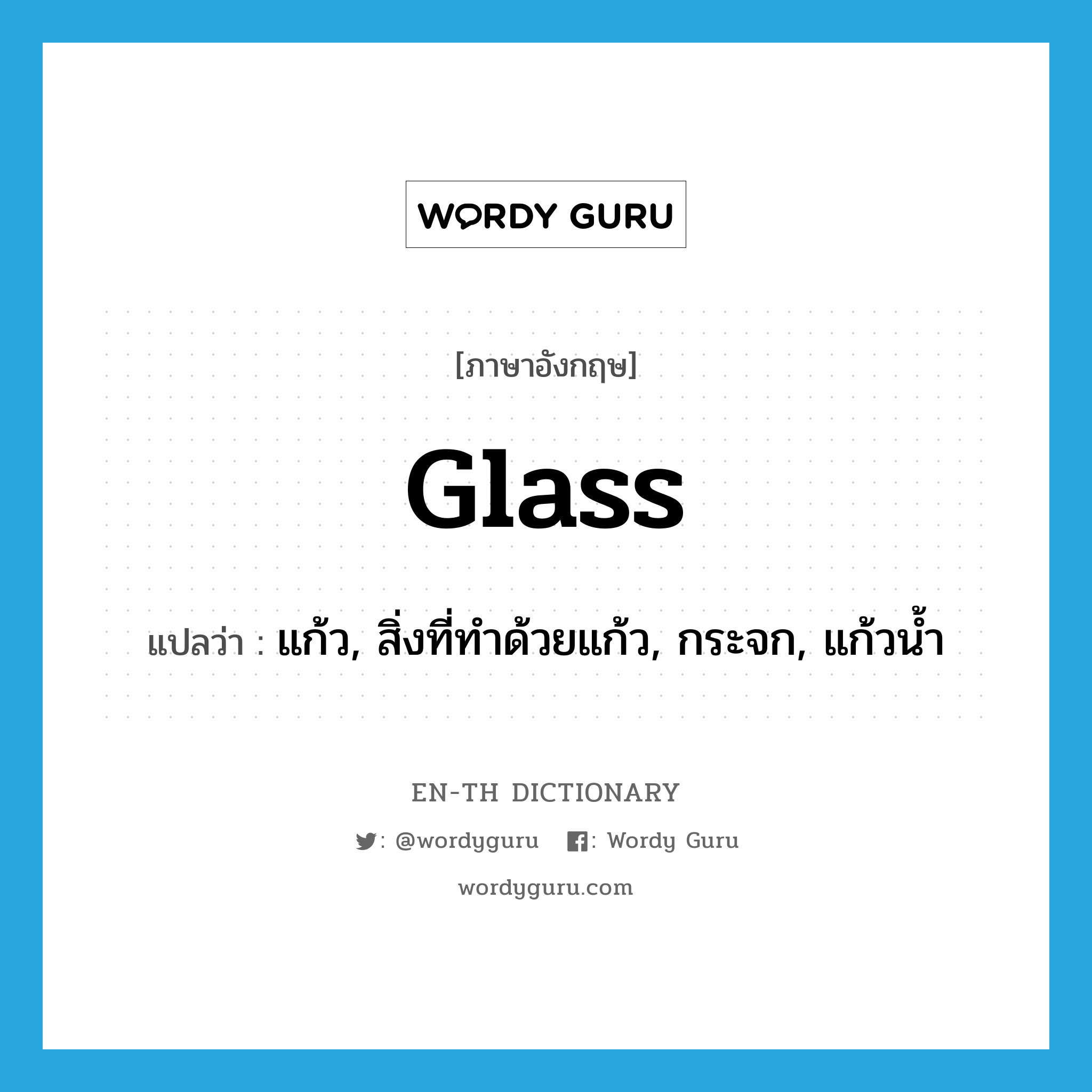 แก้ว, สิ่งที่ทำด้วยแก้ว, กระจก, แก้วน้ำ ภาษาอังกฤษ?, คำศัพท์ภาษาอังกฤษ แก้ว, สิ่งที่ทำด้วยแก้ว, กระจก, แก้วน้ำ แปลว่า glass ประเภท N หมวด N