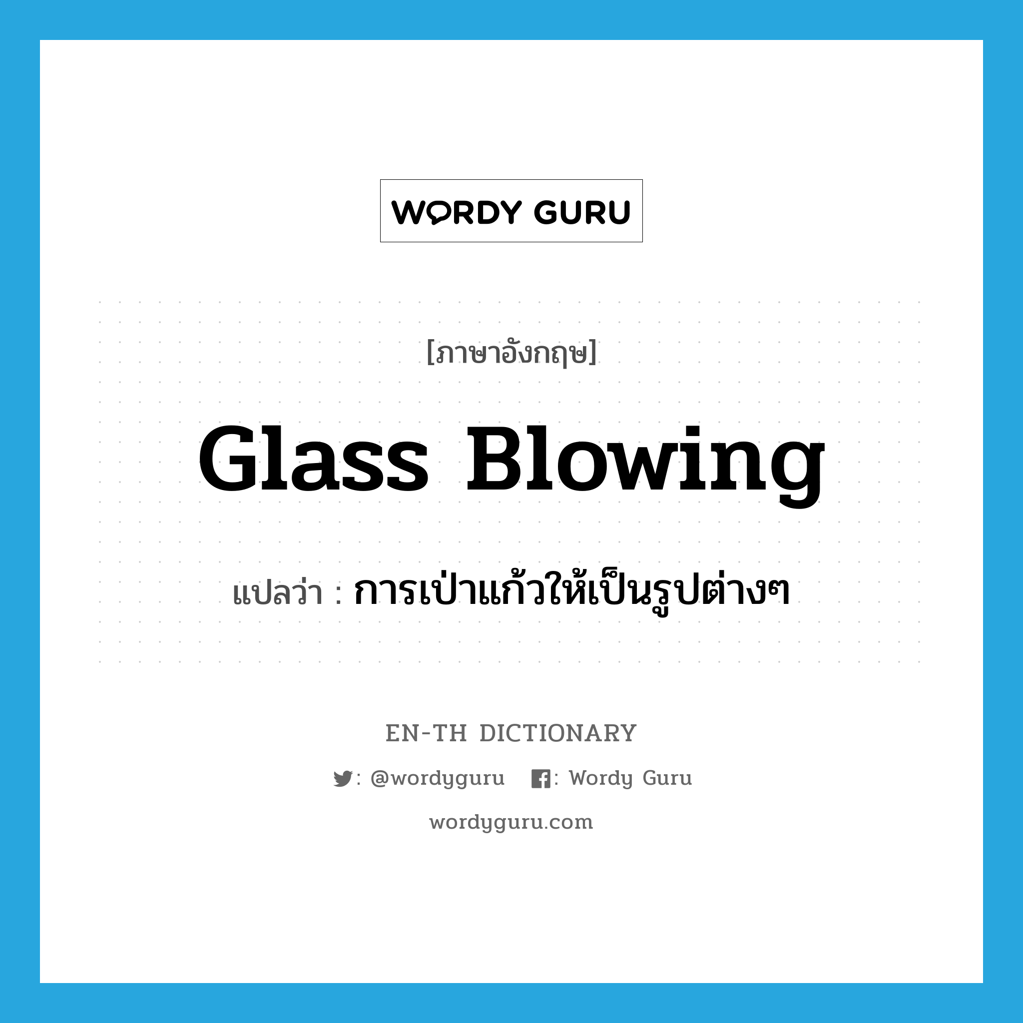 glass blowing แปลว่า?, คำศัพท์ภาษาอังกฤษ glass blowing แปลว่า การเป่าแก้วให้เป็นรูปต่างๆ ประเภท N หมวด N
