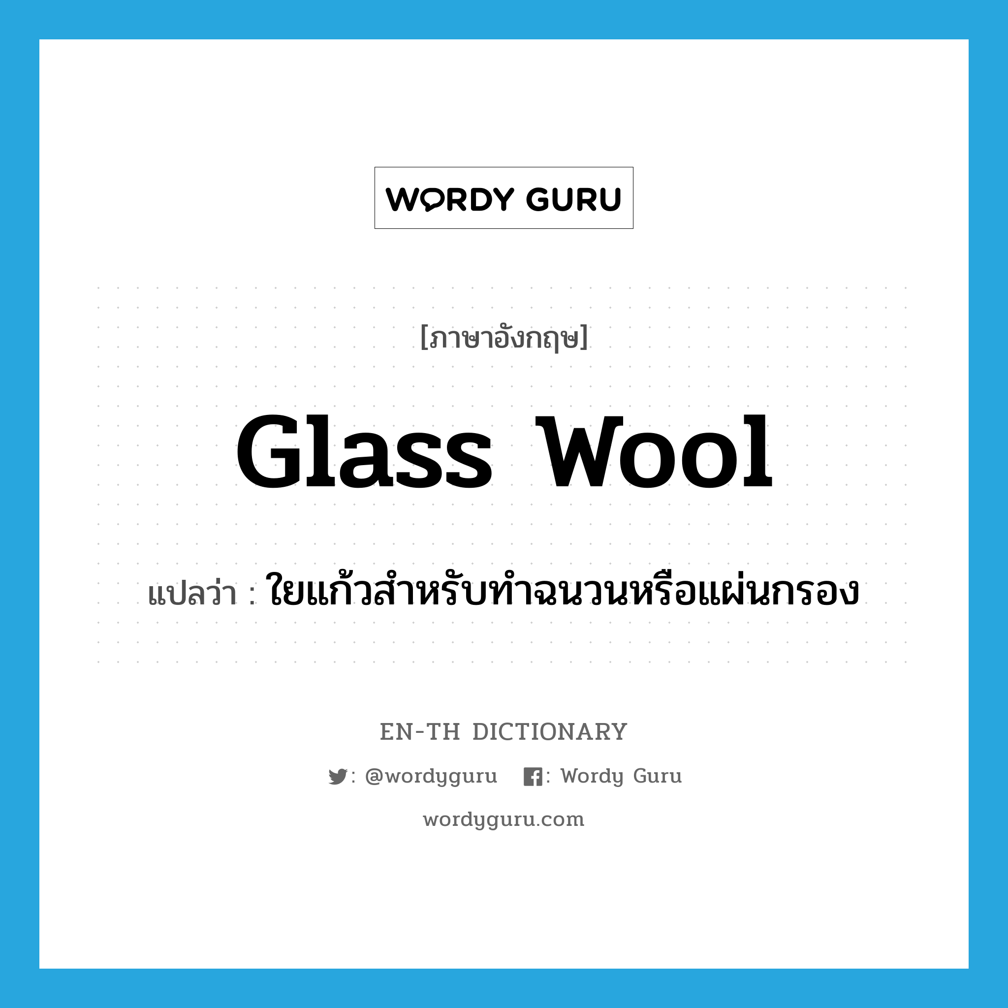 glass wool แปลว่า?, คำศัพท์ภาษาอังกฤษ glass wool แปลว่า ใยแก้วสำหรับทำฉนวนหรือแผ่นกรอง ประเภท N หมวด N