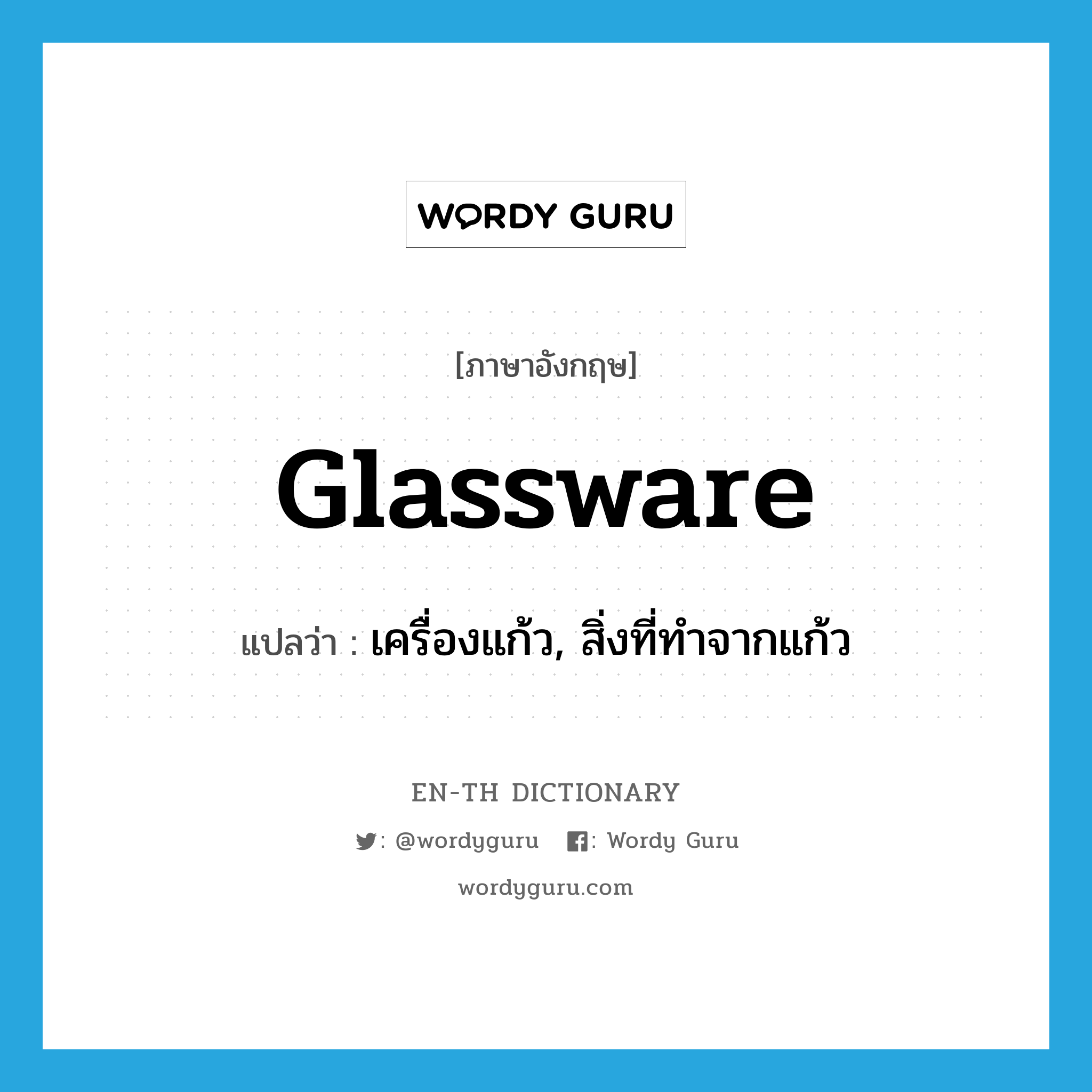 เครื่องแก้ว, สิ่งที่ทำจากแก้ว ภาษาอังกฤษ?, คำศัพท์ภาษาอังกฤษ เครื่องแก้ว, สิ่งที่ทำจากแก้ว แปลว่า glassware ประเภท N หมวด N