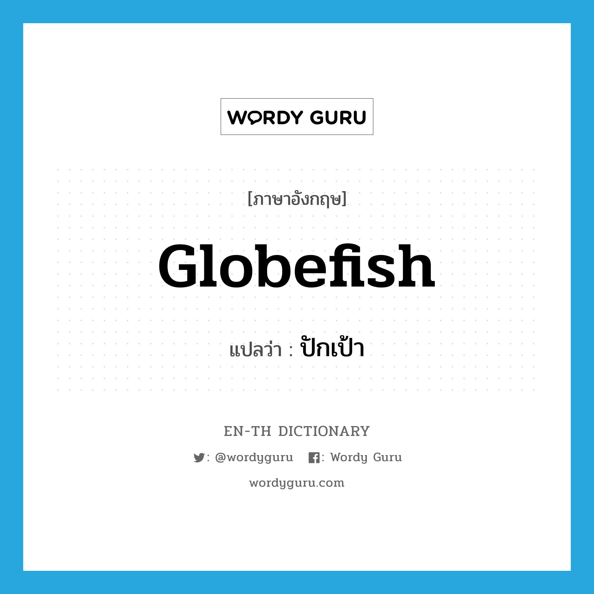ปักเป้า ภาษาอังกฤษ?, คำศัพท์ภาษาอังกฤษ ปักเป้า แปลว่า globefish ประเภท N หมวด N