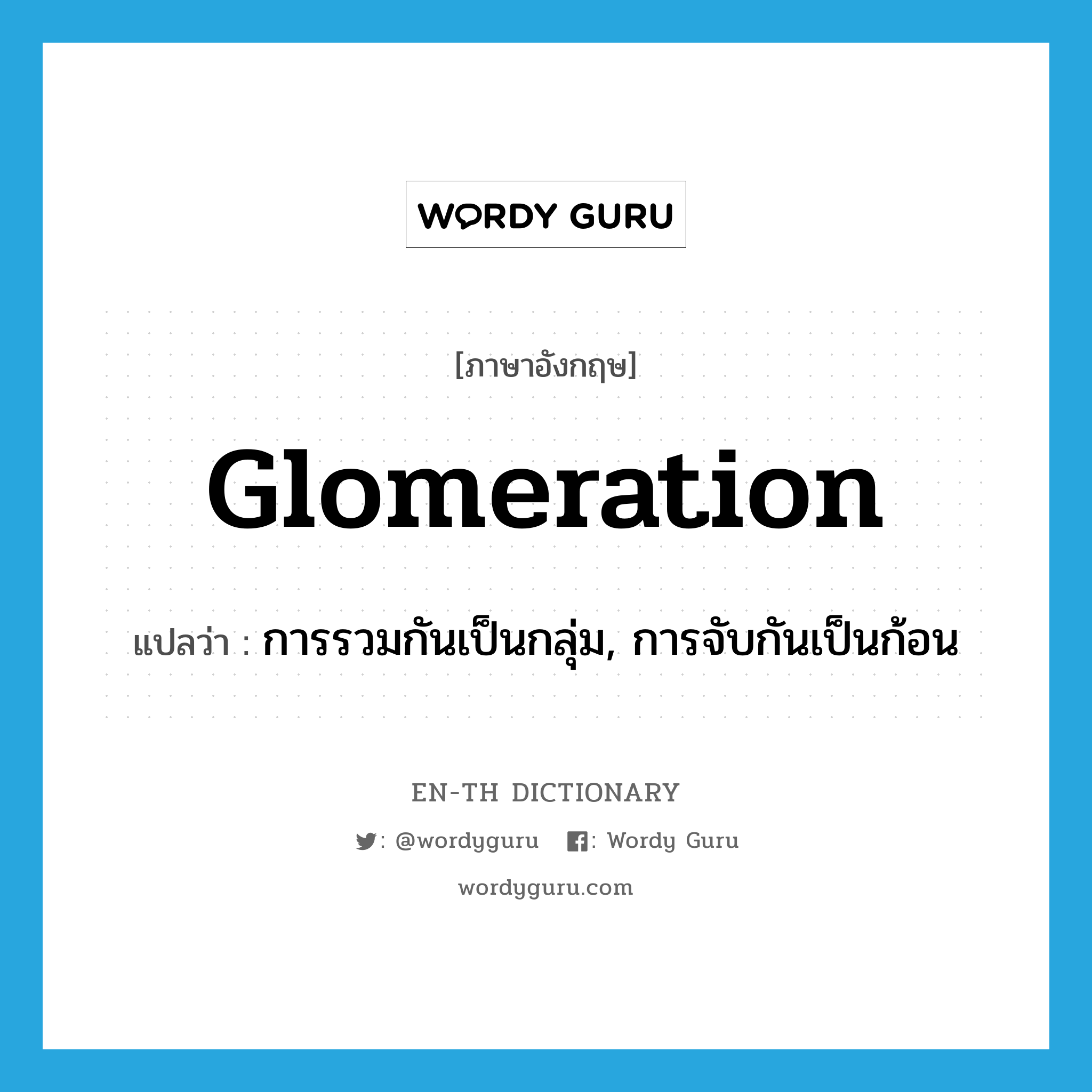 glomeration แปลว่า?, คำศัพท์ภาษาอังกฤษ glomeration แปลว่า การรวมกันเป็นกลุ่ม, การจับกันเป็นก้อน ประเภท ADJ หมวด ADJ