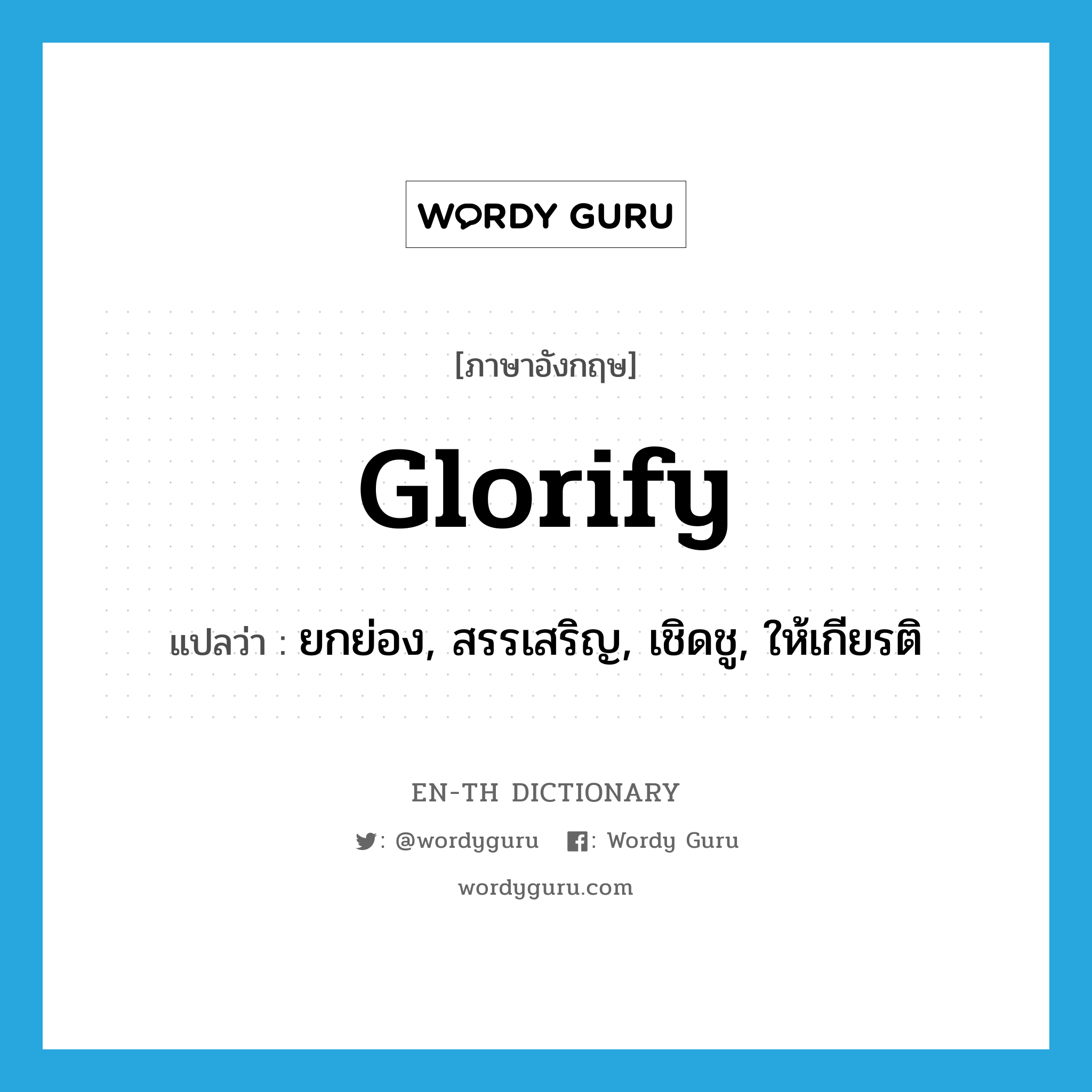 glorify แปลว่า?, คำศัพท์ภาษาอังกฤษ glorify แปลว่า ยกย่อง, สรรเสริญ, เชิดชู, ให้เกียรติ ประเภท VT หมวด VT