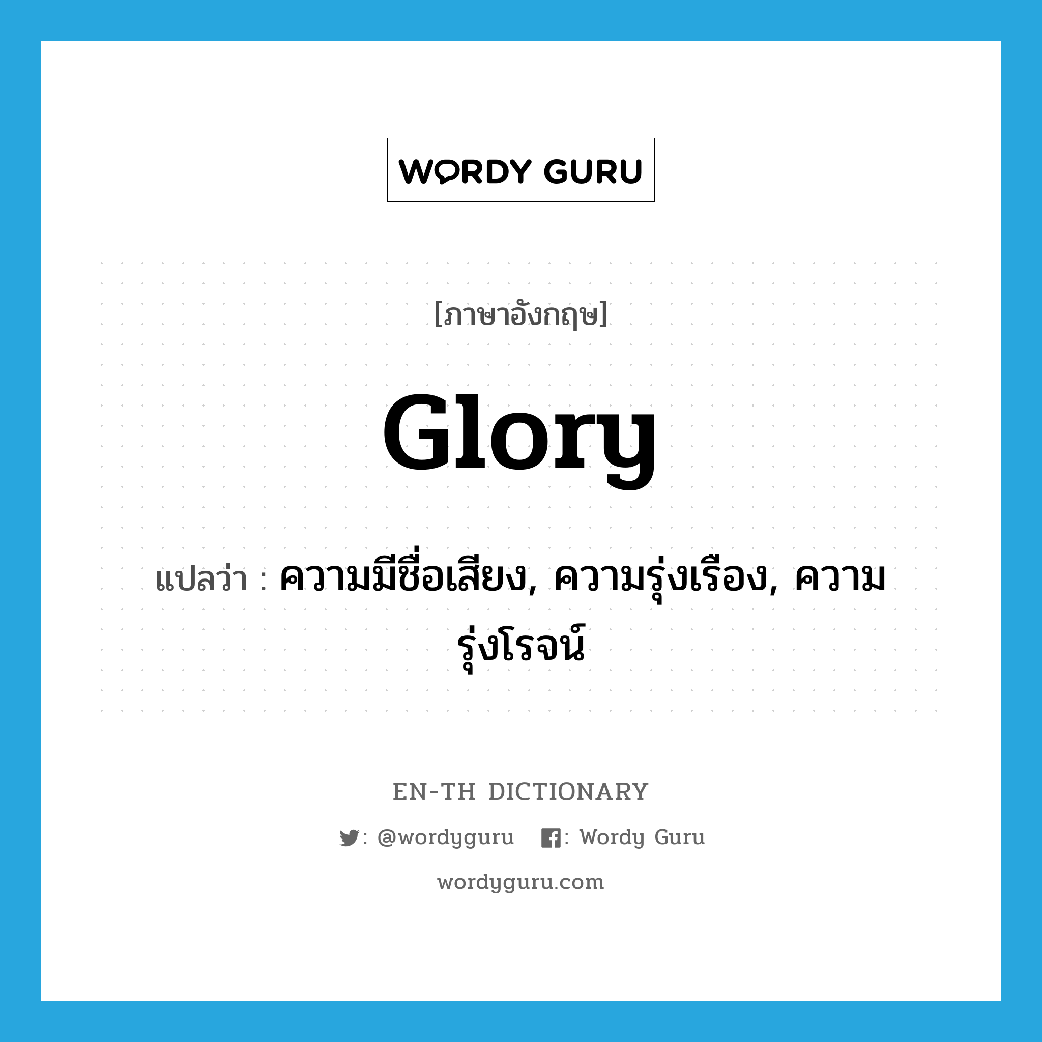 glory แปลว่า?, คำศัพท์ภาษาอังกฤษ glory แปลว่า ความมีชื่อเสียง, ความรุ่งเรือง, ความรุ่งโรจน์ ประเภท N หมวด N