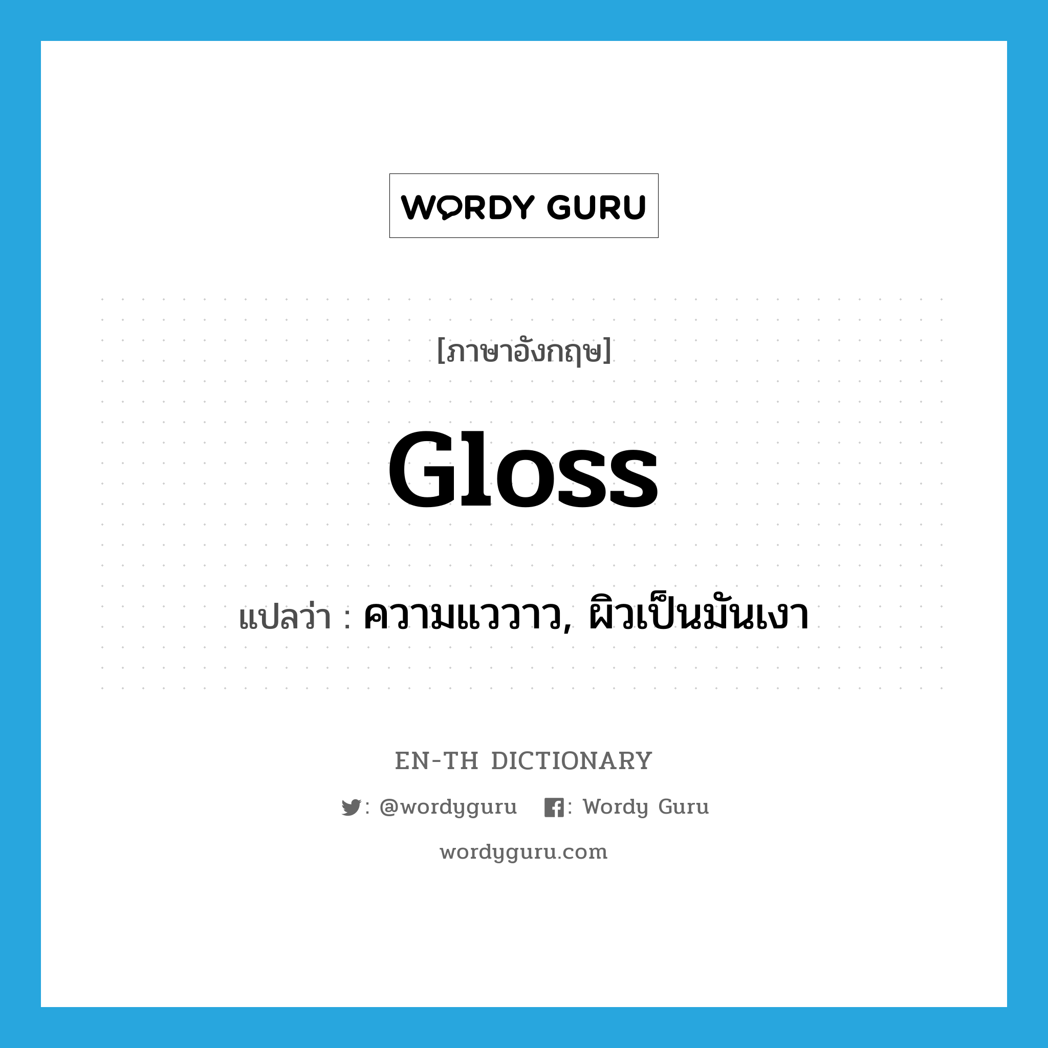 gloss แปลว่า?, คำศัพท์ภาษาอังกฤษ gloss แปลว่า ความแววาว, ผิวเป็นมันเงา ประเภท N หมวด N