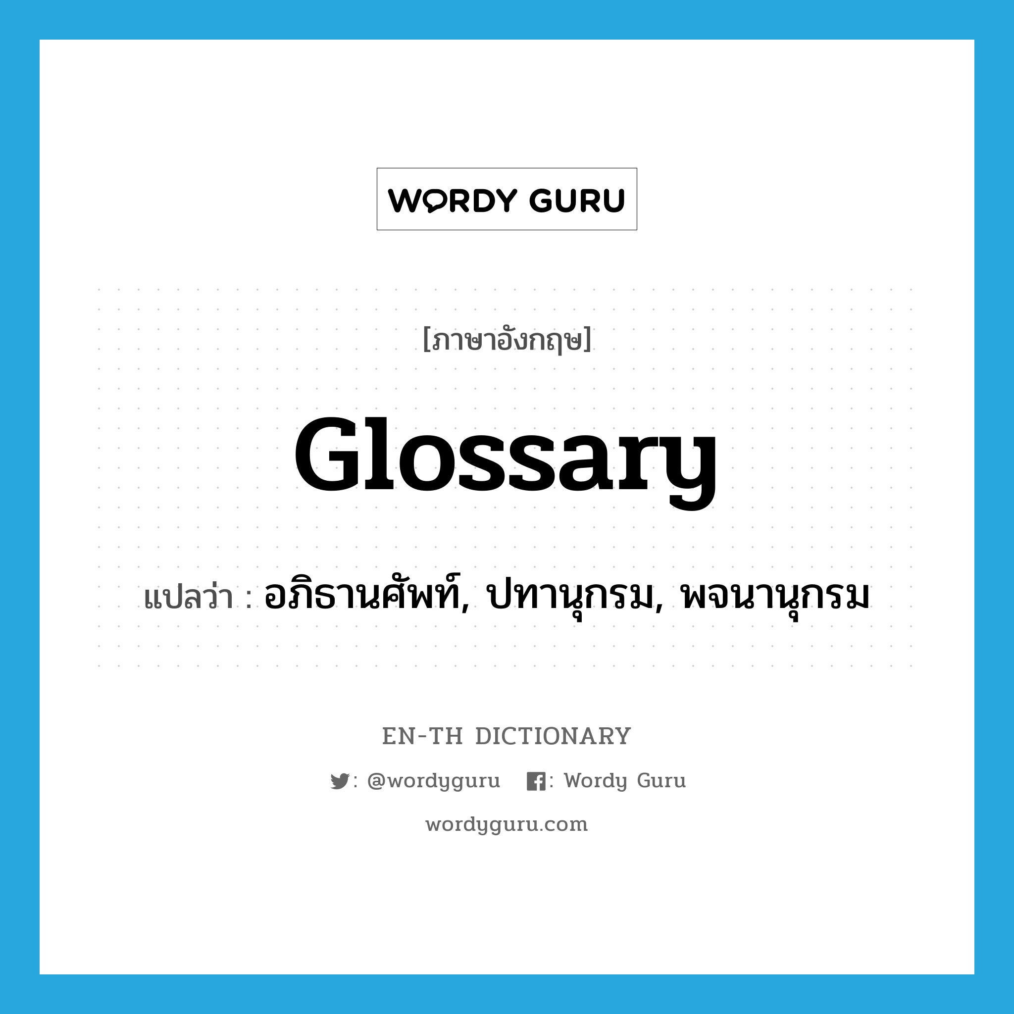glossary แปลว่า?, คำศัพท์ภาษาอังกฤษ glossary แปลว่า อภิธานศัพท์, ปทานุกรม, พจนานุกรม ประเภท N หมวด N