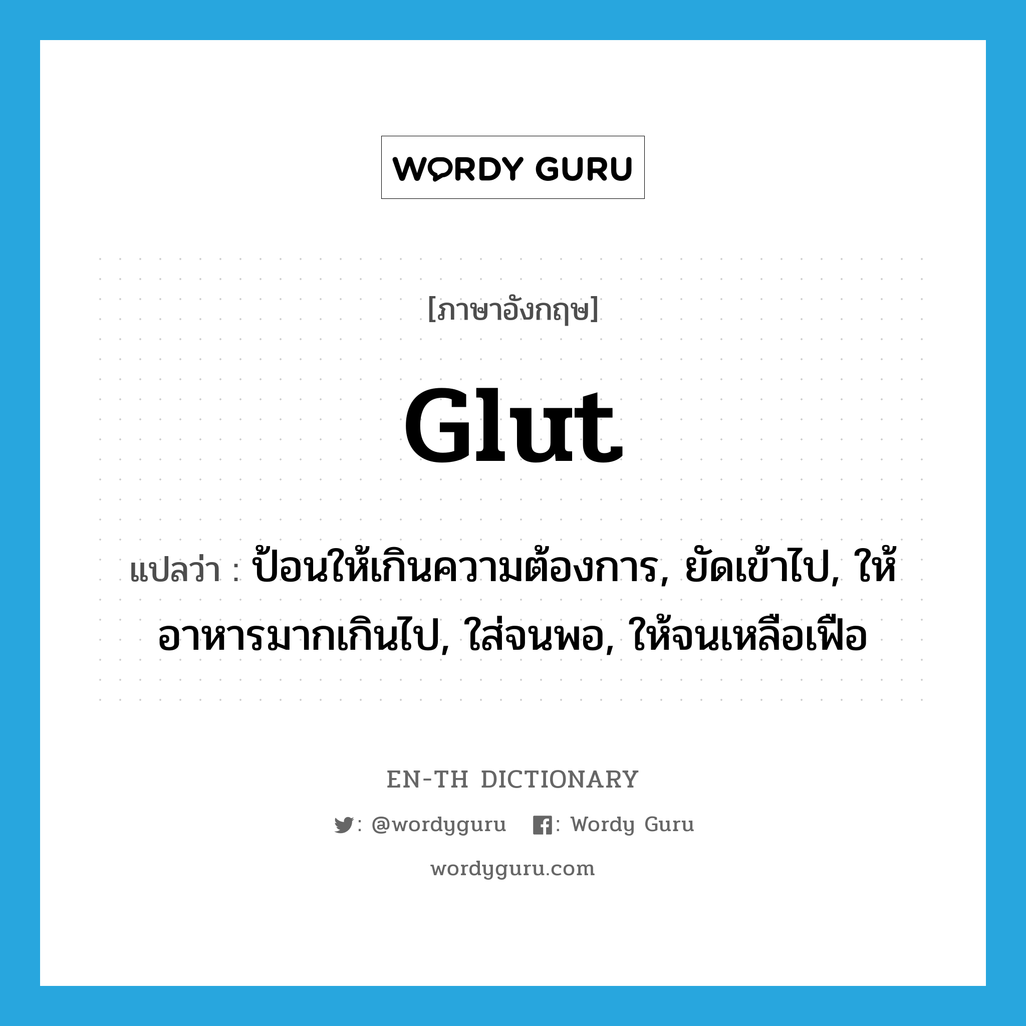 glut แปลว่า?, คำศัพท์ภาษาอังกฤษ glut แปลว่า ป้อนให้เกินความต้องการ, ยัดเข้าไป, ให้อาหารมากเกินไป, ใส่จนพอ, ให้จนเหลือเฟือ ประเภท VT หมวด VT